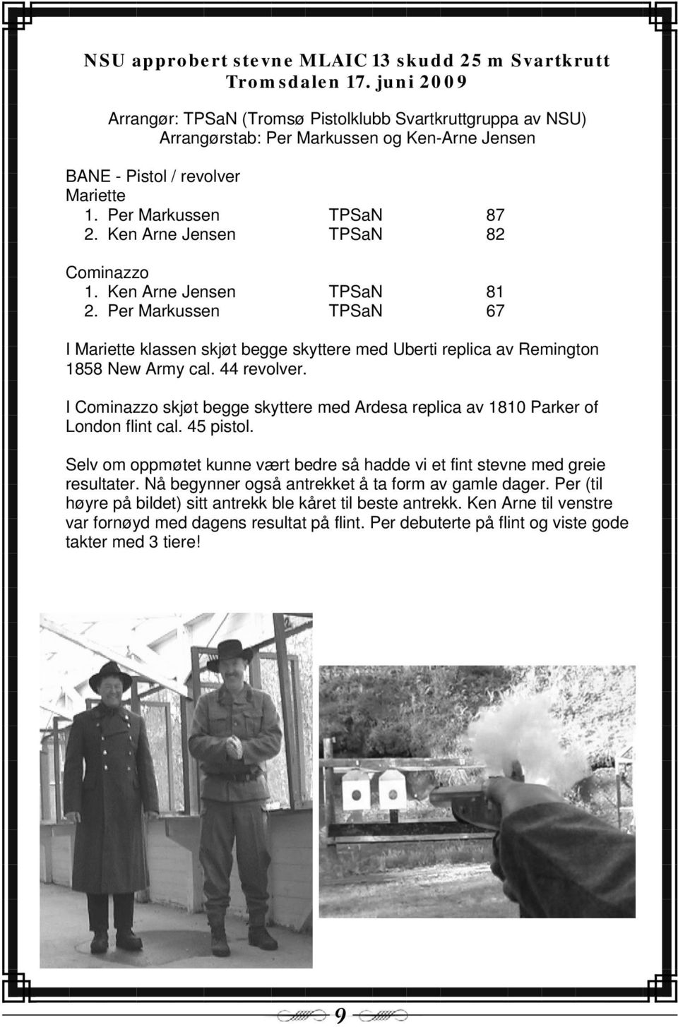 Ken Arne Jensen TPSaN 82 Cominazzo 1. Ken Arne Jensen TPSaN 81 2. Per Markussen TPSaN 67 I Mariette klassen skjøt begge skyttere med Uberti replica av Remington 1858 New Army cal. 44 revolver.