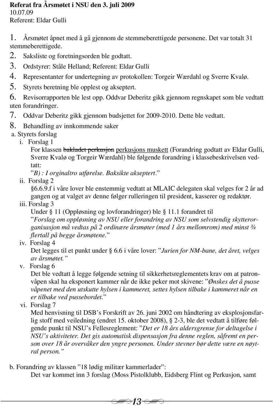 Revisorrapporten ble lest opp. Oddvar Deberitz gikk gjennom regnskapet som ble vedtatt uten forandringer. 7. Oddvar Deberitz gikk gjennom budsjettet for 2009-2010. Dette ble vedtatt. 8.