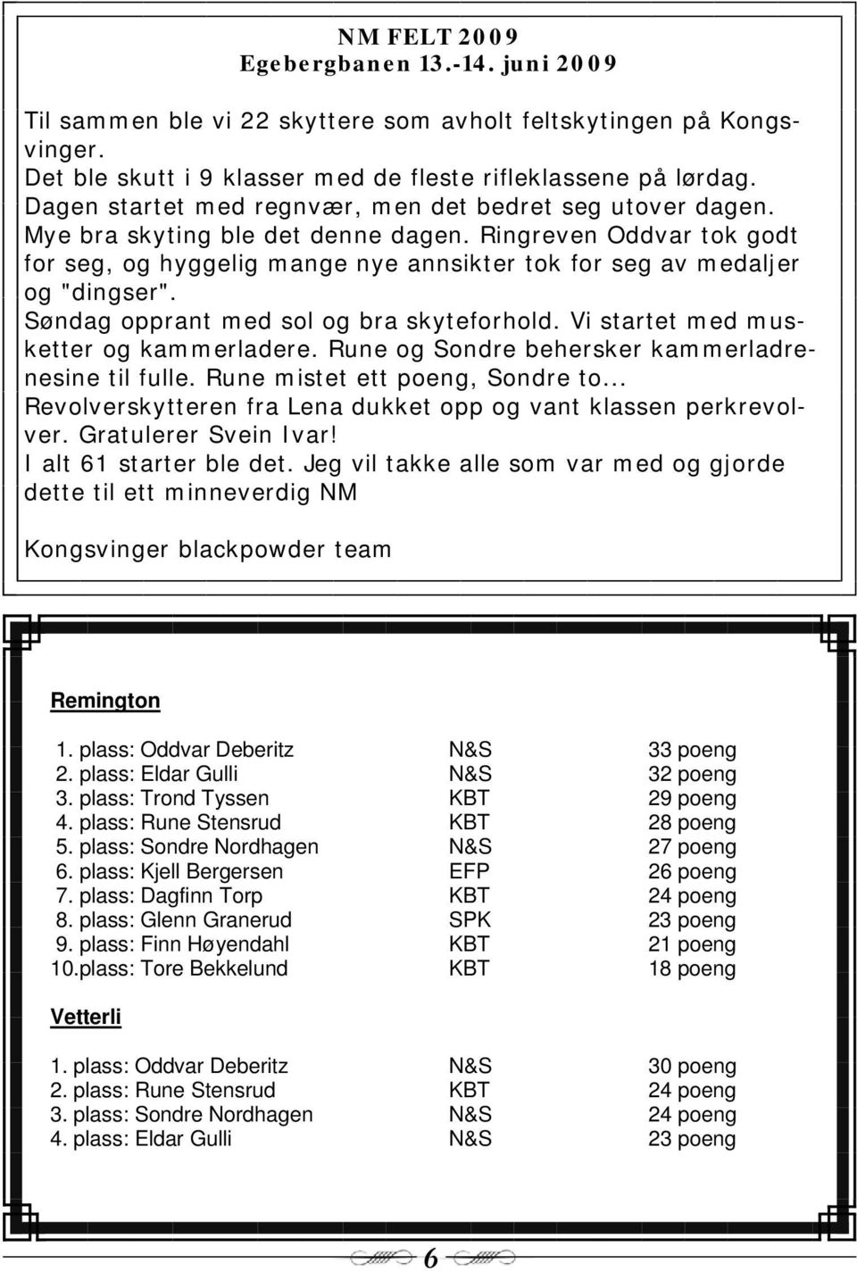 Ringreven Oddvar tok godt for seg, og hyggelig mange nye annsikter tok for seg av medaljer og "dingser". Søndag opprant med sol og bra skyteforhold. Vi startet med musketter og kammerladere.