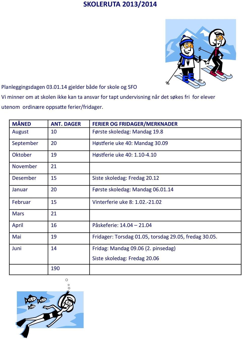 MÅNED ANT. DAGER FERIER OG FRIDAGER/MERKNADER August 10 Første skoledag: Mandag 19.8 September 20 Høstferie uke 40: Mandag 30.09 Oktober 19 Høstferie uke 40: 1.10-4.