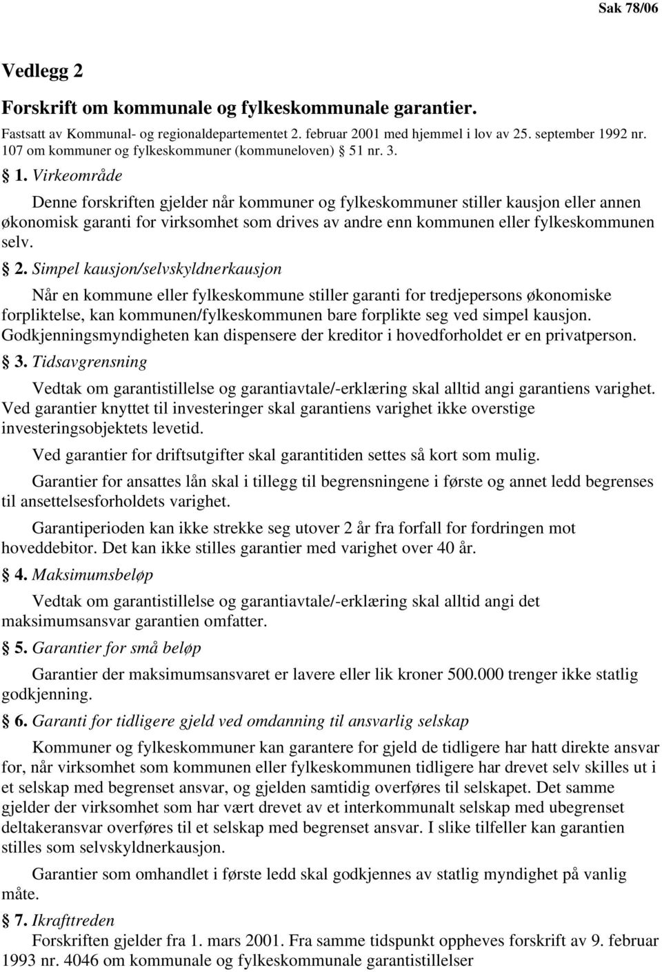 Virkeområde Denne forskriften gjelder når kommuner og fylkeskommuner stiller kausjon eller annen økonomisk garanti for virksomhet som drives av andre enn kommunen eller fylkeskommunen selv. 2.