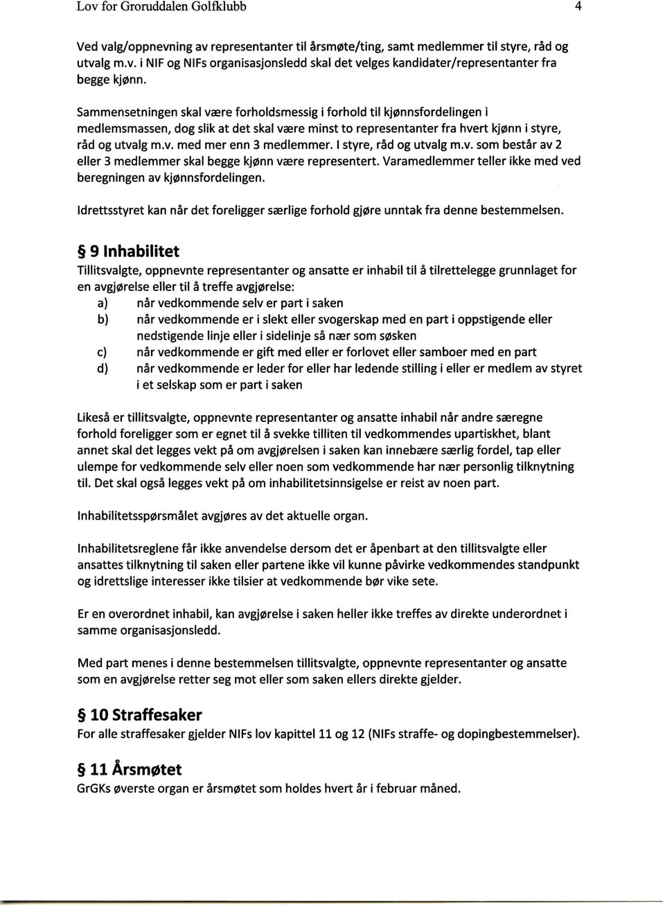 I styre, rad og utvalg m.v. som bestir av 2 eller 3 medlemmer skal begge kj0nn vaare representert. Varamedlemmer teller ikke med ved beregningen av kj0nnsfordelingen.