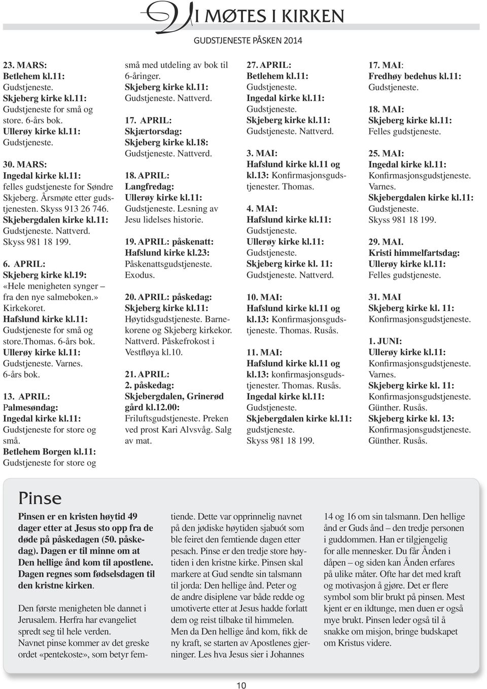 APRIL: Skjeberg kirke kl.19: «Hele menigheten synger fra den nye salmeboken.» Kirkekoret. Hafslund kirke kl.11: Gudstjeneste for små og store.thomas. 6-års bok. Ullerøy kirke kl.11: Gudstjeneste. Varnes.