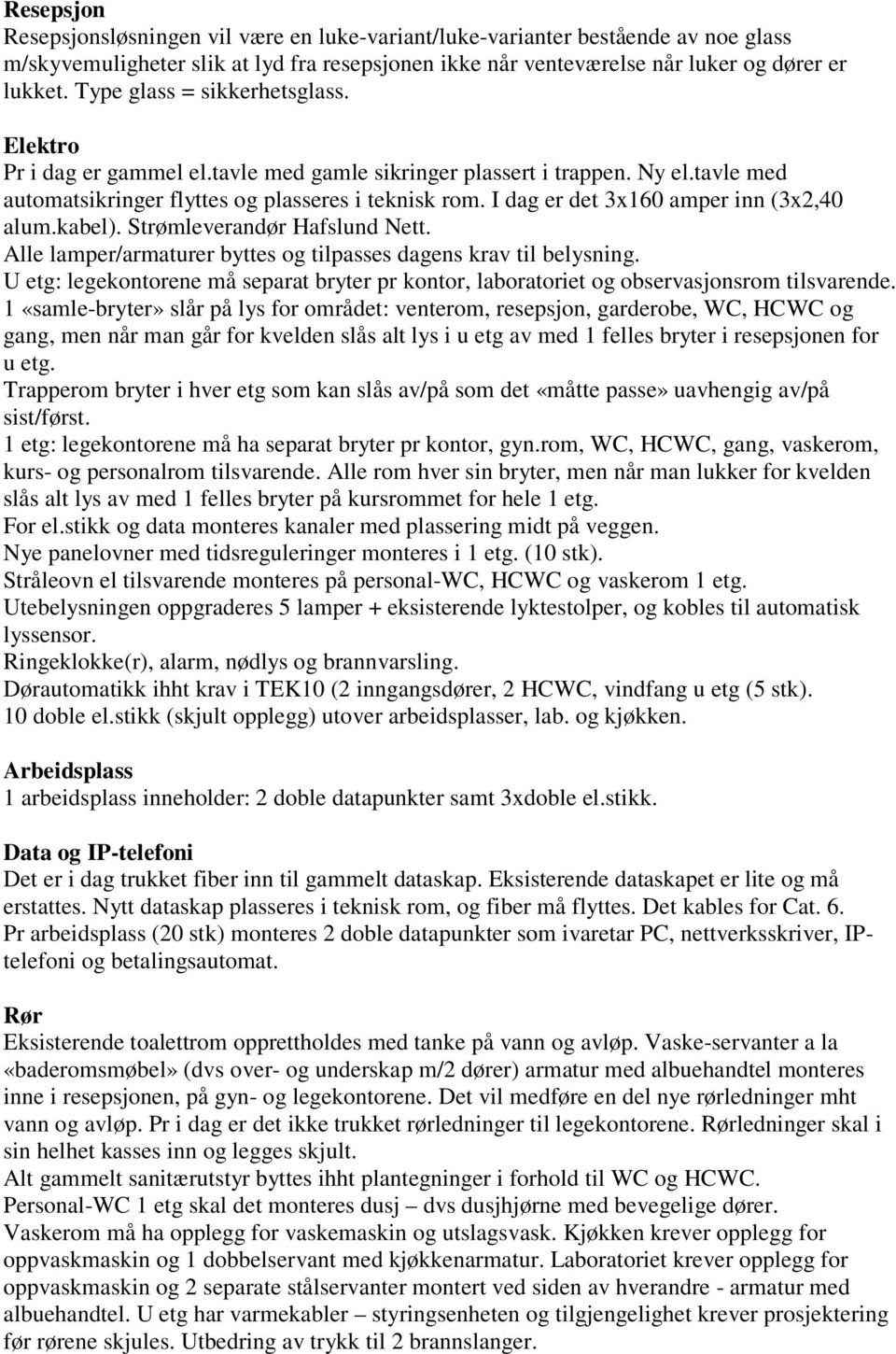 I dag er det 3x160 amper inn (3x2,40 alum.kabel). Strømleverandør Hafslund Nett. Alle lamper/armaturer byttes og tilpasses dagens krav til belysning.