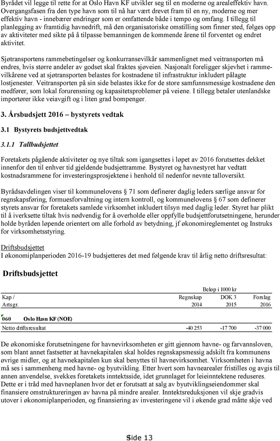 I tillegg til planlegging av framtidig havnedrift, må den organisatoriske omstilling som finner sted, følges opp av aktiviteter med sikte på å tilpasse bemanningen de kommende årene til forventet og