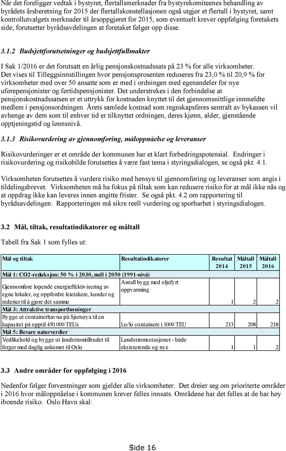 Det vises til Tilleggsinnstillingen hvor pensjonsprosenten reduseres fra 23,0 % til 20,9 % for virksomheter med over 50 ansatte som er med i ordningen med egenandeler for nye uførepensjonister og