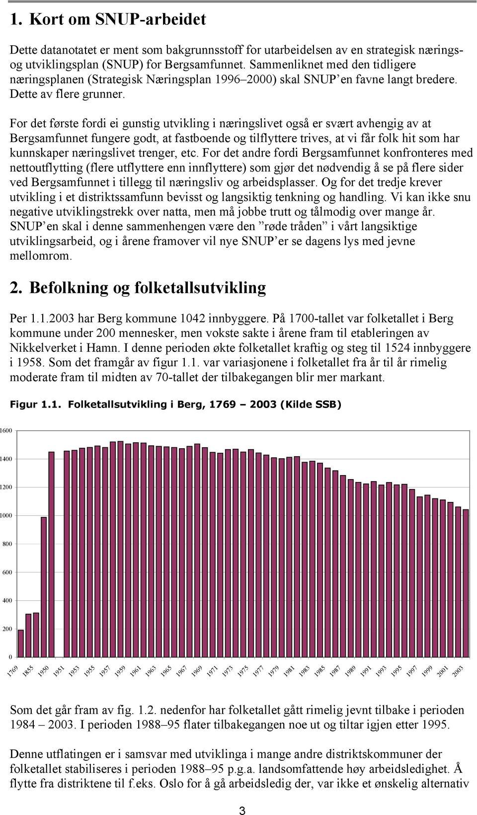 For det første fordi ei gunstig utvikling i næringslivet også er svært avhengig av at Bergsamfunnet fungere godt, at fastboende og tilflyttere trives, at vi får folk hit som har kunnskaper