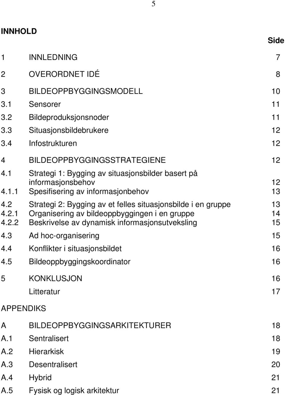 2 Strategi 2: Bygging av et felles situasjonsbilde i en gruppe 13 4.2.1 Organisering av bildeoppbyggingen i en gruppe 14 4.2.2 Beskrivelse av dynamisk informasjonsutveksling 15 4.