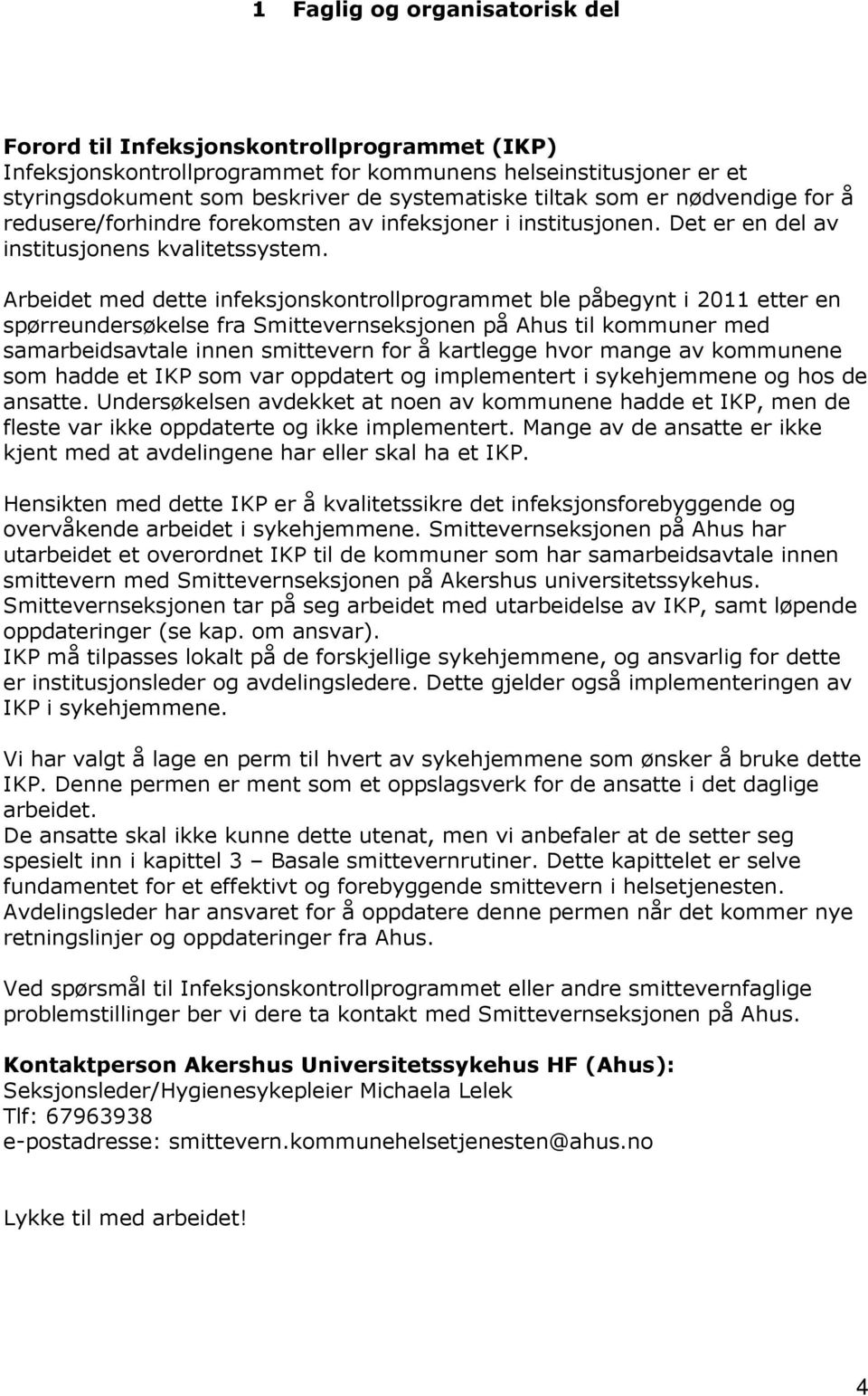 Arbeidet med dette infeksjonskontrollprogrammet ble påbegynt i 2011 etter en spørreundersøkelse fra Smittevernseksjonen på Ahus til kommuner med samarbeidsavtale innen smittevern for å kartlegge hvor