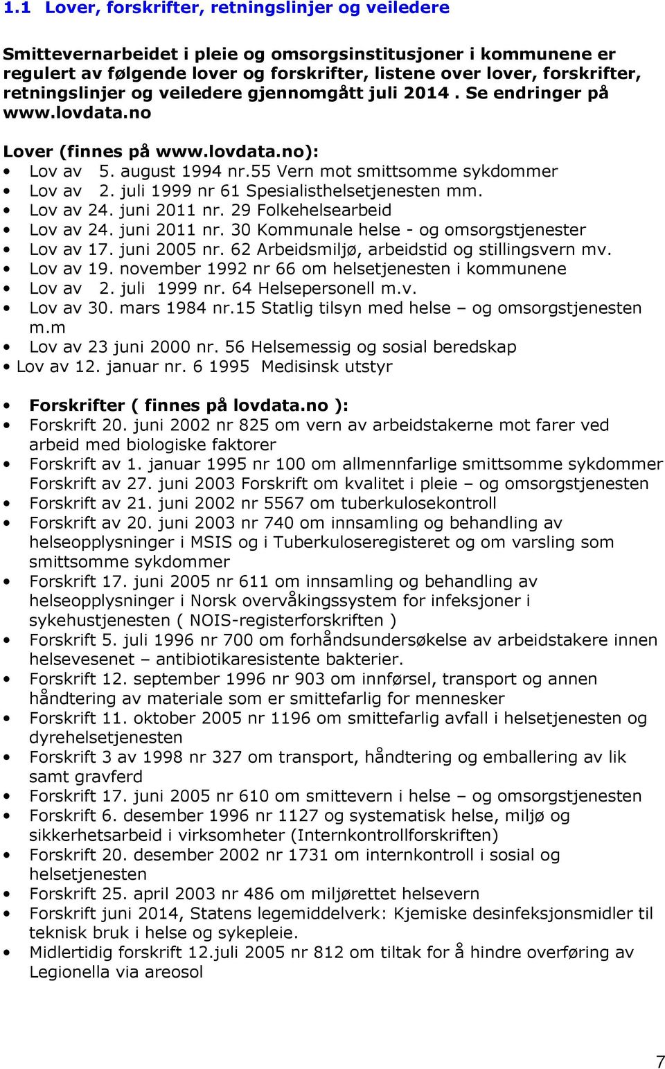 juli 1999 nr 61 Spesialisthelsetjenesten mm. Lov av 24. juni 2011 nr. 29 Folkehelsearbeid Lov av 24. juni 2011 nr. 30 Kommunale helse - og omsorgstjenester Lov av 17. juni 2005 nr.