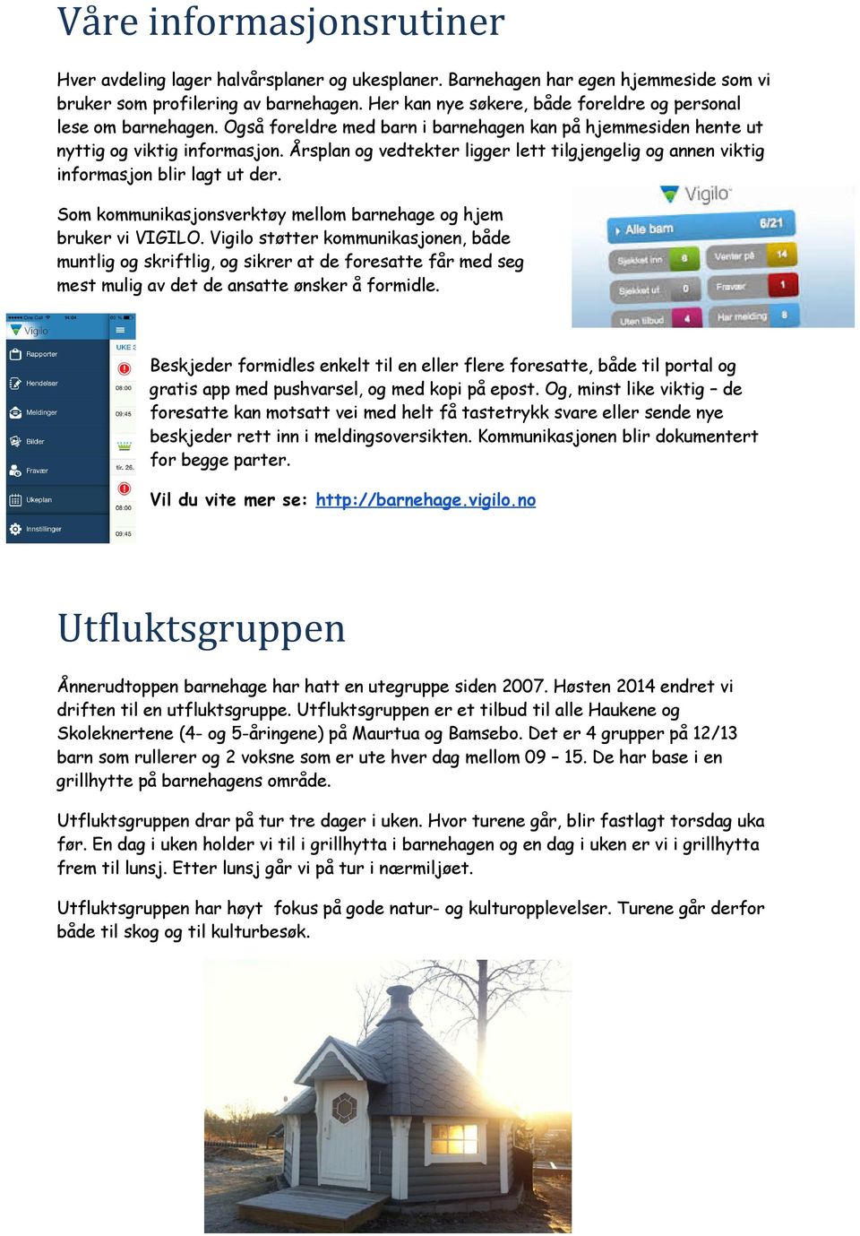 Årsplan og vedtekter ligger lett tilgjengelig og annen viktig informasjon blir lagt ut der. Som kommunikasjonsverktøy mellom barnehage og hjem bruker vi VIGILO.