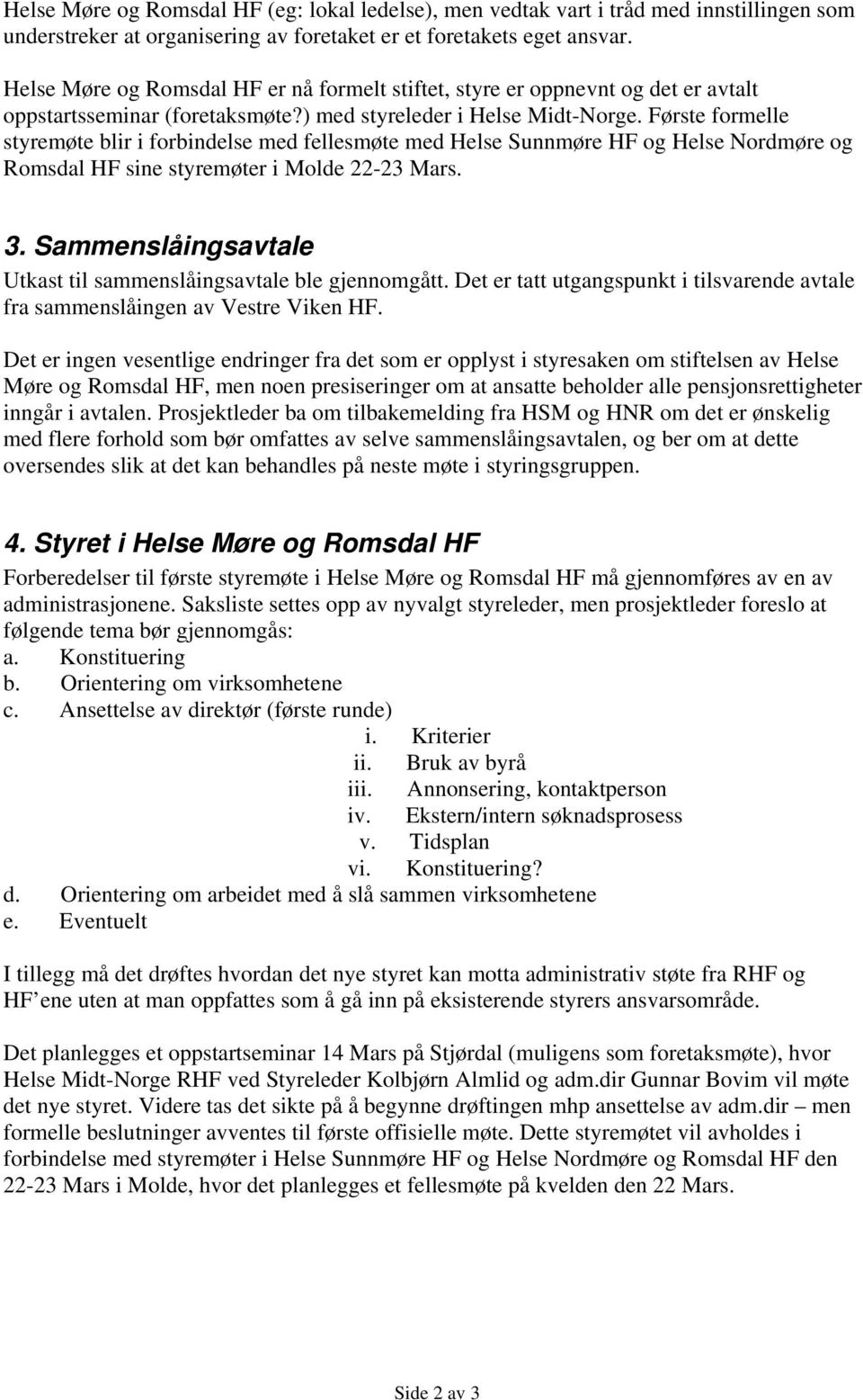 Første formelle styremøte blir i forbindelse med fellesmøte med Helse Sunnmøre HF og Helse Nordmøre og Romsdal HF sine styremøter i Molde 22-23 Mars. 3.