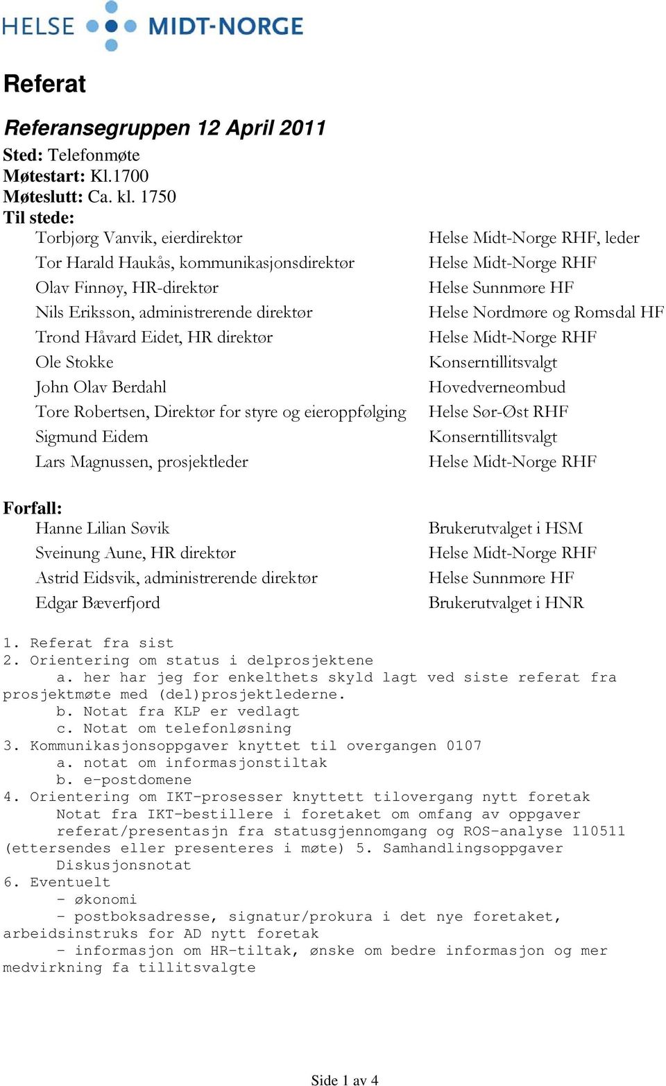 John Olav Berdahl Tore Robertsen, Direktør for styre og eieroppfølging Sigmund Eidem Lars Magnussen, prosjektleder Forfall: Hanne Lilian Søvik Sveinung Aune, HR direktør Astrid Eidsvik,