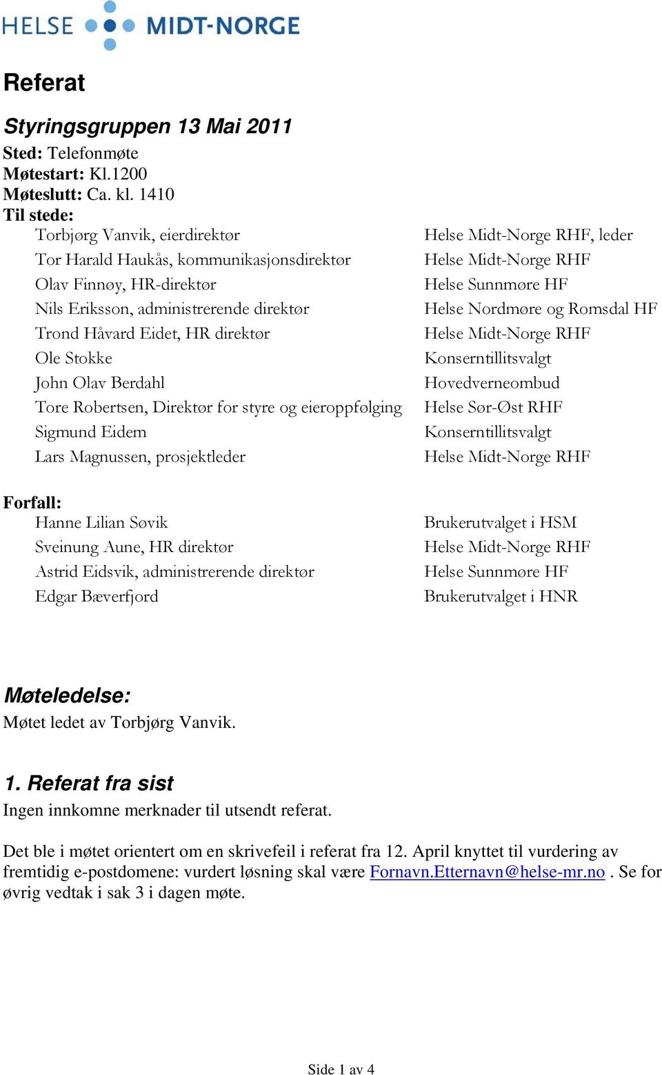 John Olav Berdahl Tore Robertsen, Direktør for styre og eieroppfølging Sigmund Eidem Lars Magnussen, prosjektleder Forfall: Hanne Lilian Søvik Sveinung Aune, HR direktør Astrid Eidsvik,