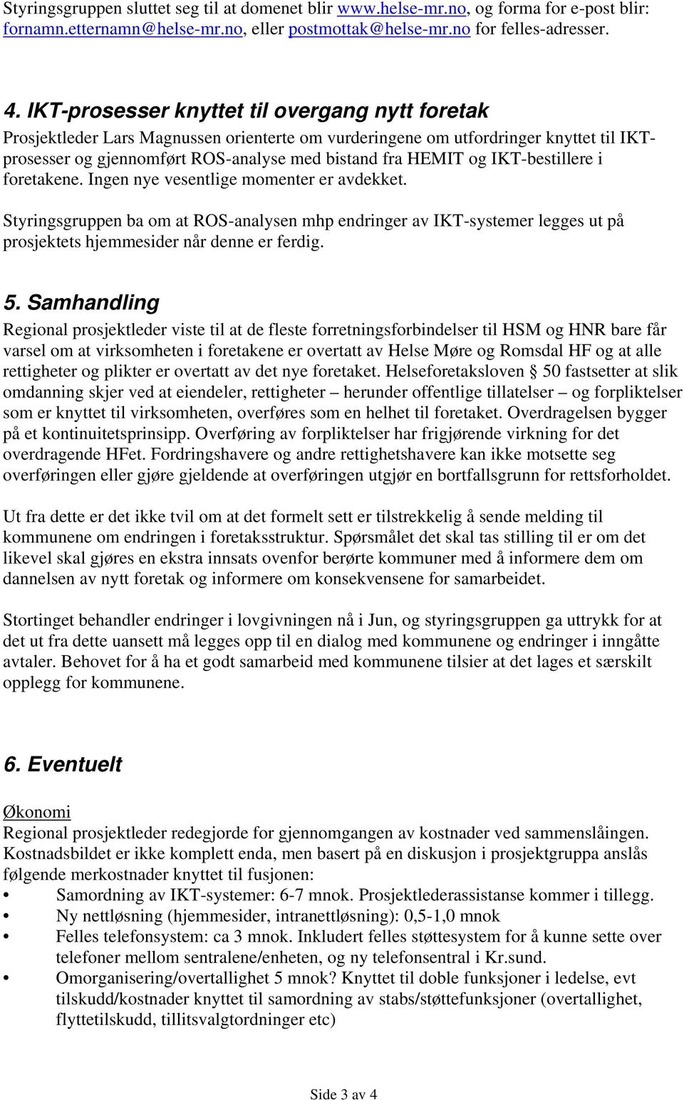 IKT-bestillere i foretakene. Ingen nye vesentlige momenter er avdekket. Styringsgruppen ba om at ROS-analysen mhp endringer av IKT-systemer legges ut på prosjektets hjemmesider når denne er ferdig. 5.