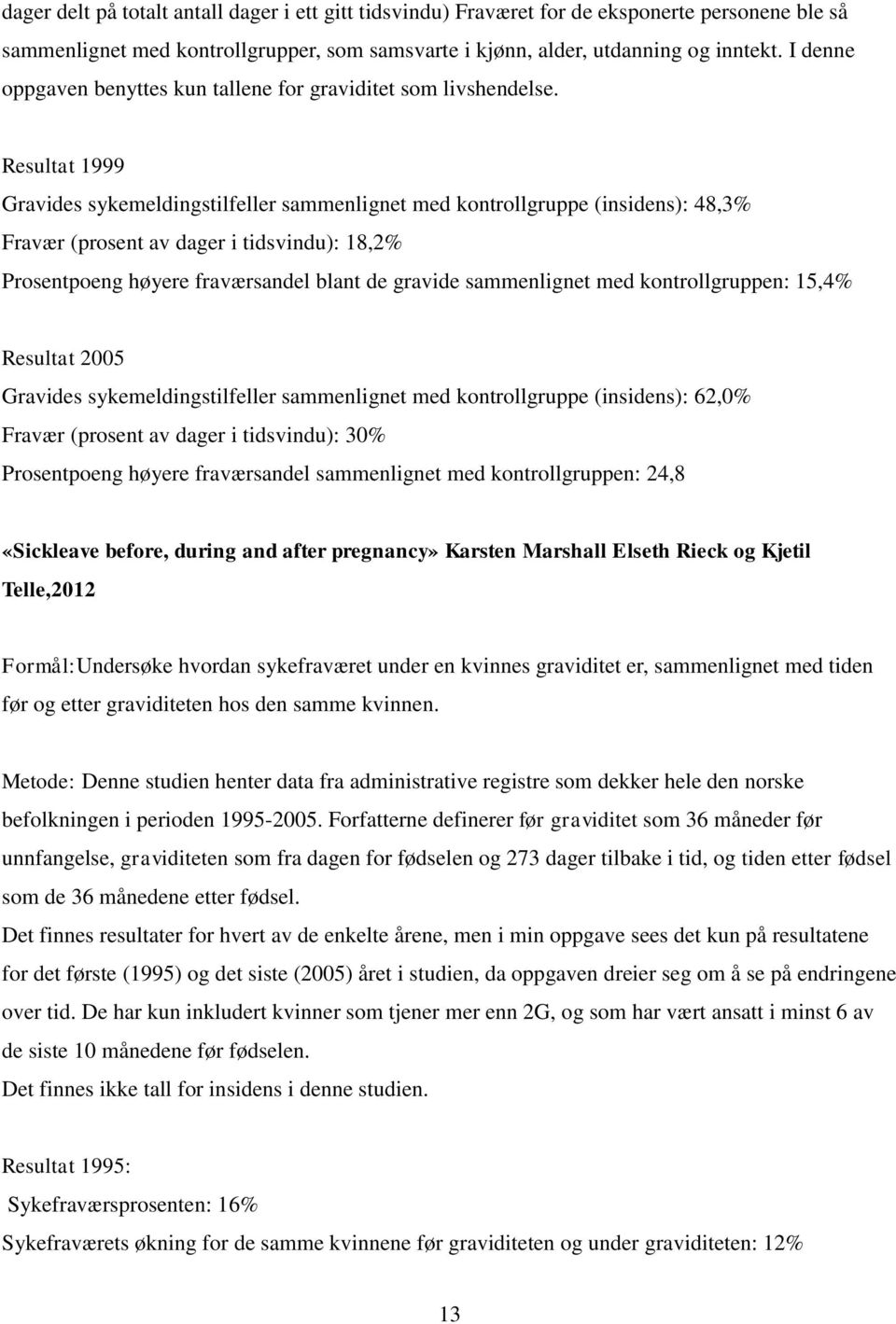 Resultat 1999 Gravides sykemeldingstilfeller sammenlignet med kontrollgruppe (insidens): 48,3% Fravær (prosent av dager i tidsvindu): 18,2% Prosentpoeng høyere fraværsandel blant de gravide