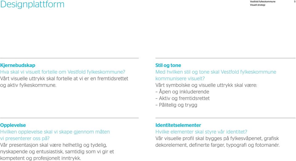 Vårt symbolske og visuelle uttrykk skal være: Åpen og inkluderende Aktiv og fremtidsrettet Pålitelig og trygg Opplevelse Hvilken opplevelse skal vi skape gjennom måten vi presenterer oss på?