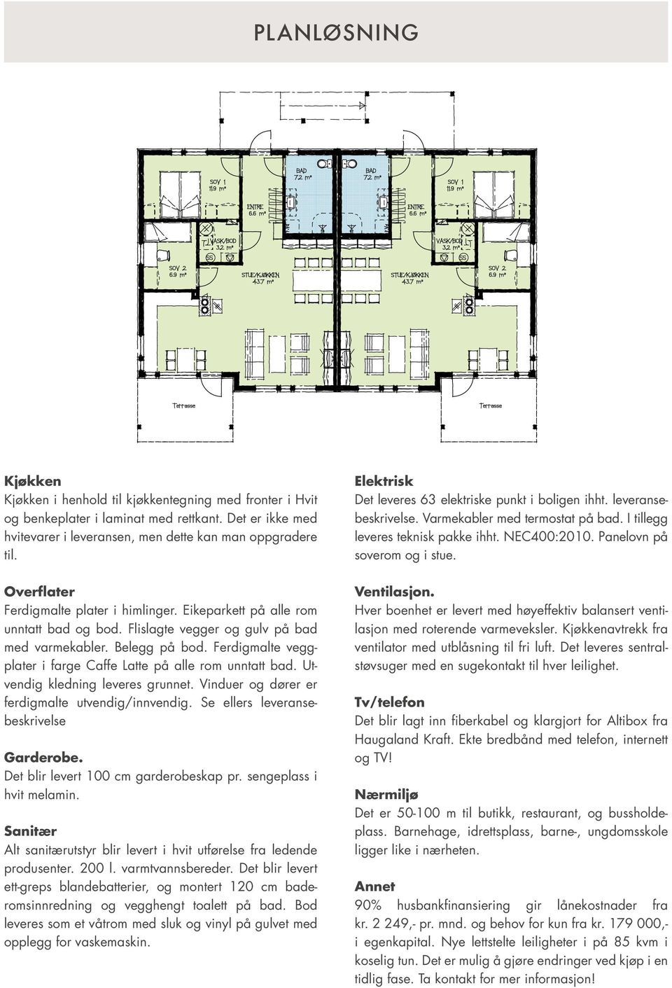 Ferdigmalte veggplater i farge Caffe Latte på alle rom unntatt bad. Utvendig kledning leveres grunnet. Vinduer og dører er ferdigmalte utvendig/innvendig. Se ellers leveransebeskrivelse Garderobe.