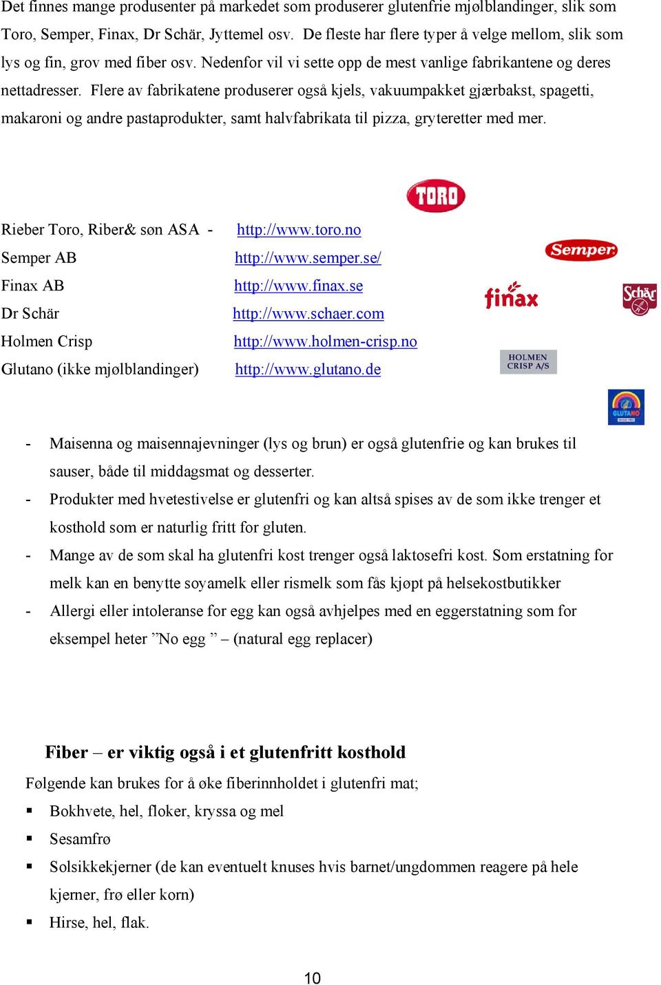 Flere av fabrikatene produserer også kjels, vakuumpakket gjærbakst, spagetti, makaroni og andre pastaprodukter, samt halvfabrikata til pizza, gryteretter med mer.