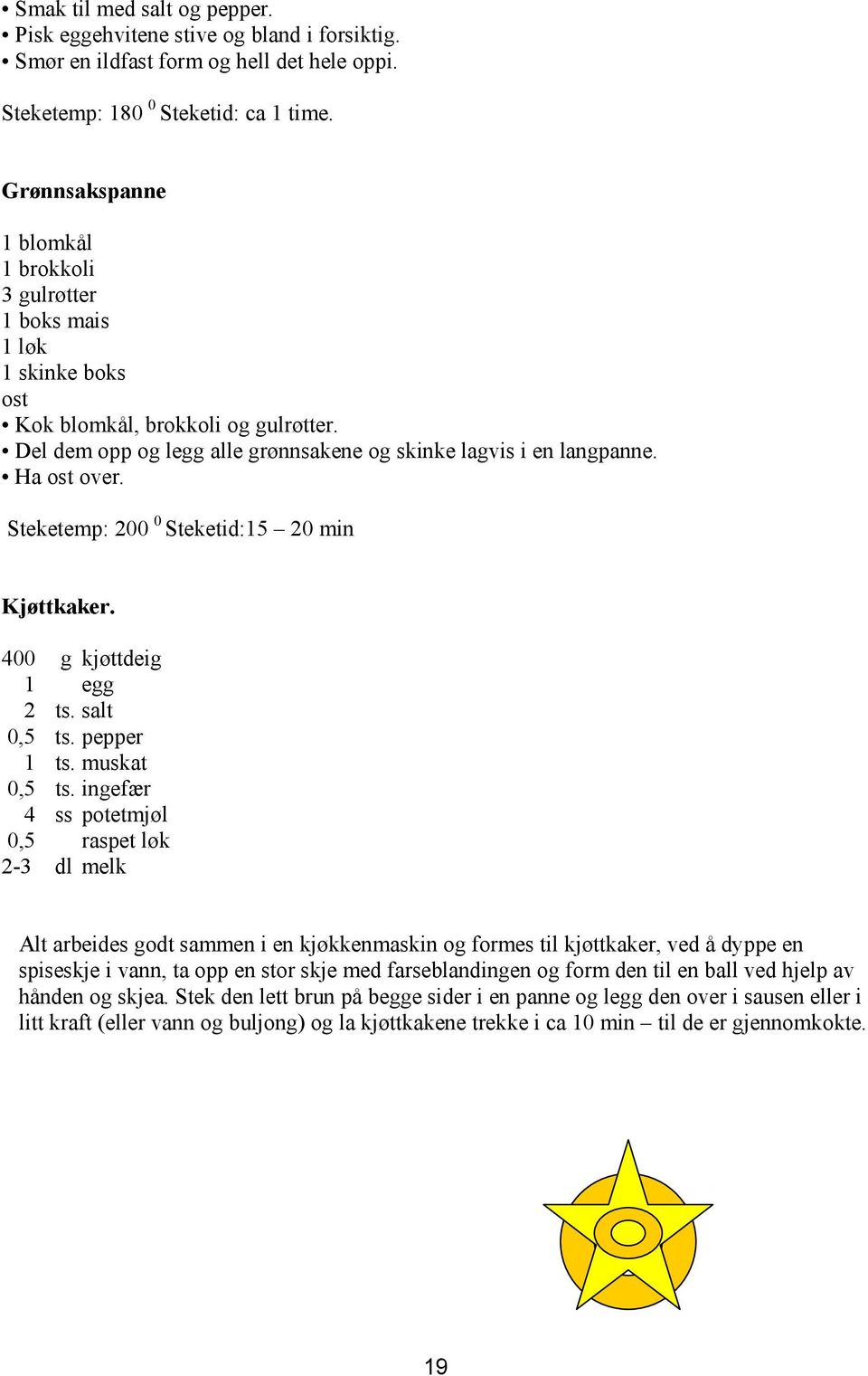 Ha ost over. Steketemp: 200 0 Steketid:15 20 min Kjøttkaker. 400 g kjøttdeig 1 egg 2 ts. salt 0,5 ts. pepper 1 ts. muskat 0,5 ts.