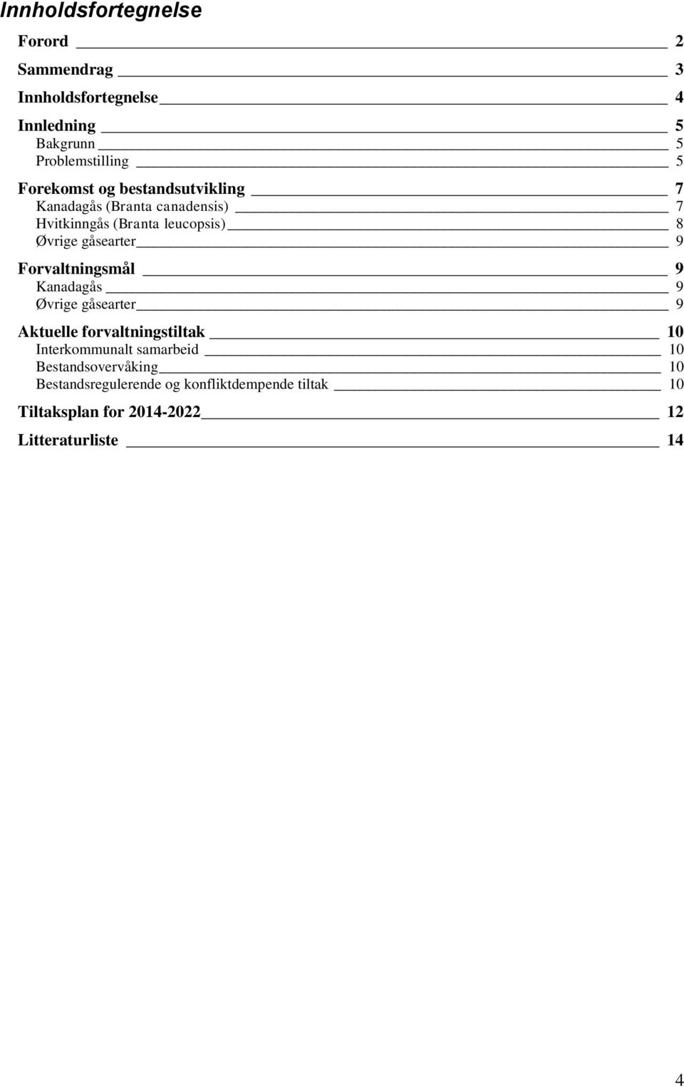 gåsearter 9 Forvaltningsmål 9 Kanadagås 9 Øvrige gåsearter 9 Aktuelle forvaltningstiltak 10 Interkommunalt