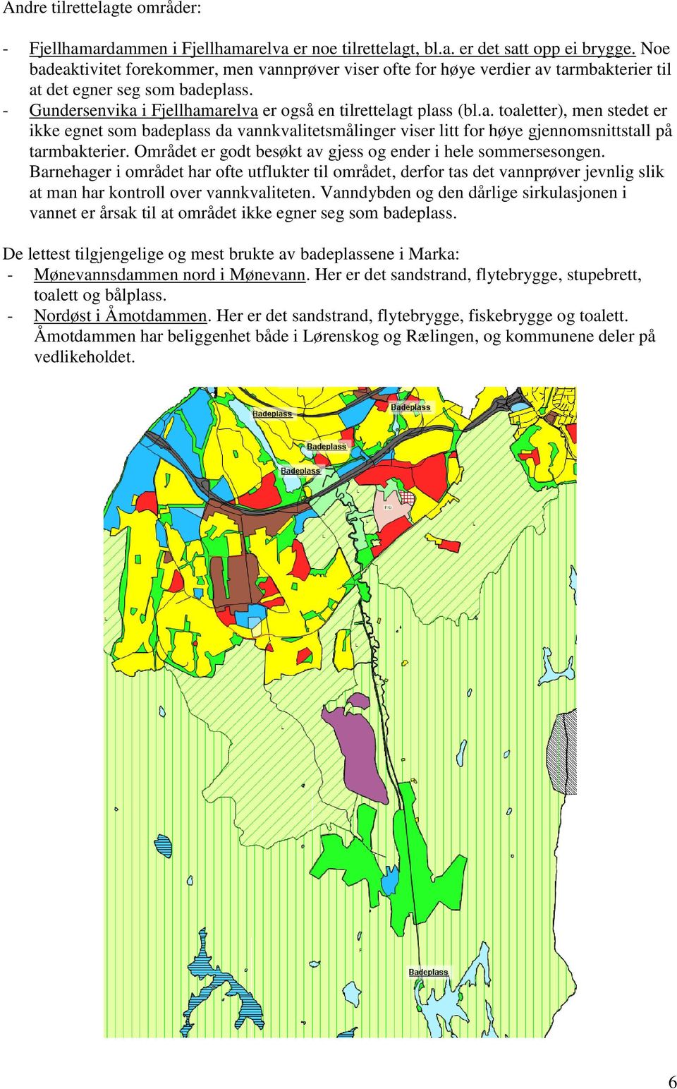 Området er godt besøkt av gjess og ender i hele sommersesongen. Barnehager i området har ofte utflukter til området, derfor tas det vannprøver jevnlig slik at man har kontroll over vannkvaliteten.