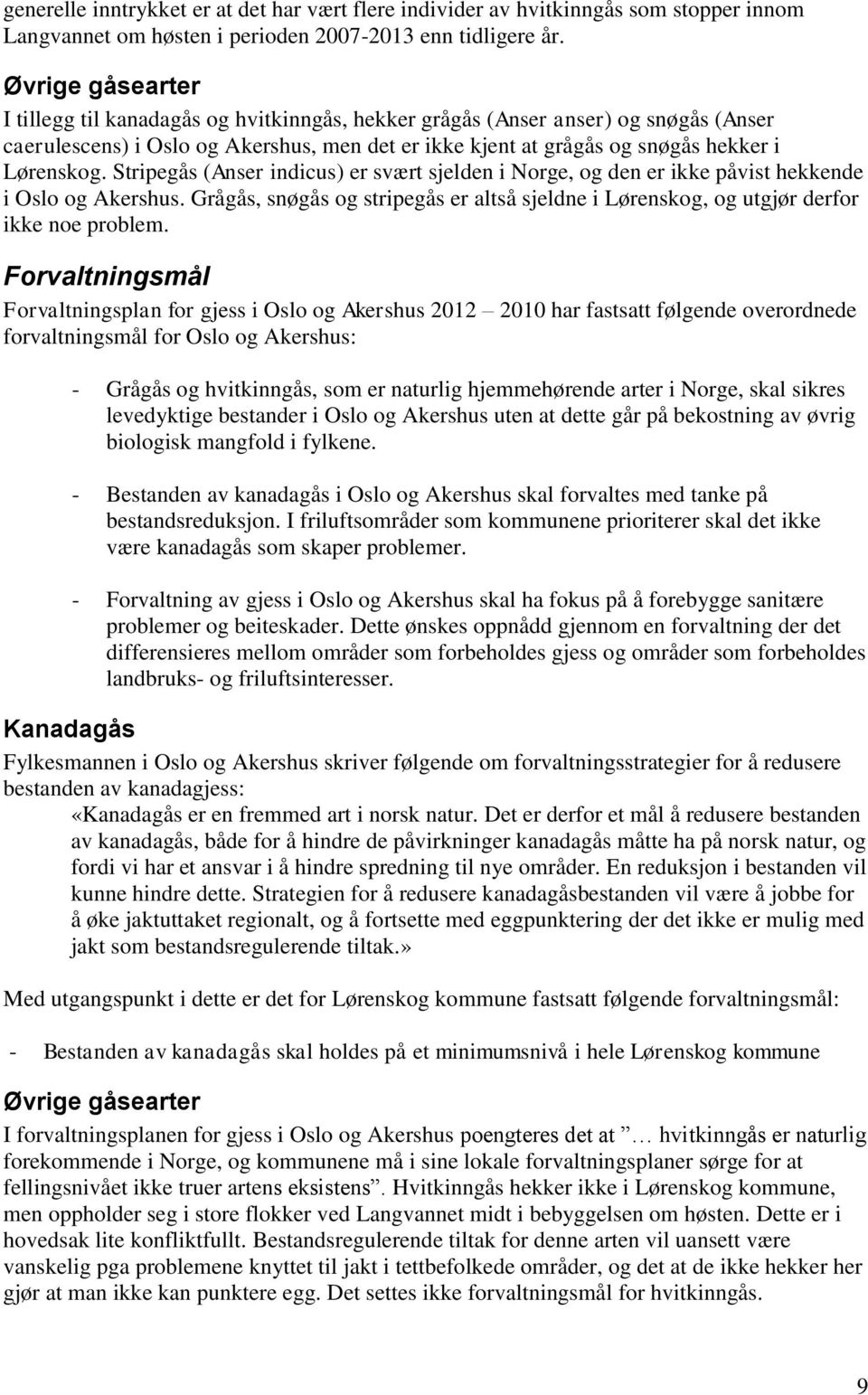 Stripegås (Anser indicus) er svært sjelden i Norge, og den er ikke påvist hekkende i Oslo og Akershus. Grågås, snøgås og stripegås er altså sjeldne i Lørenskog, og utgjør derfor ikke noe problem.