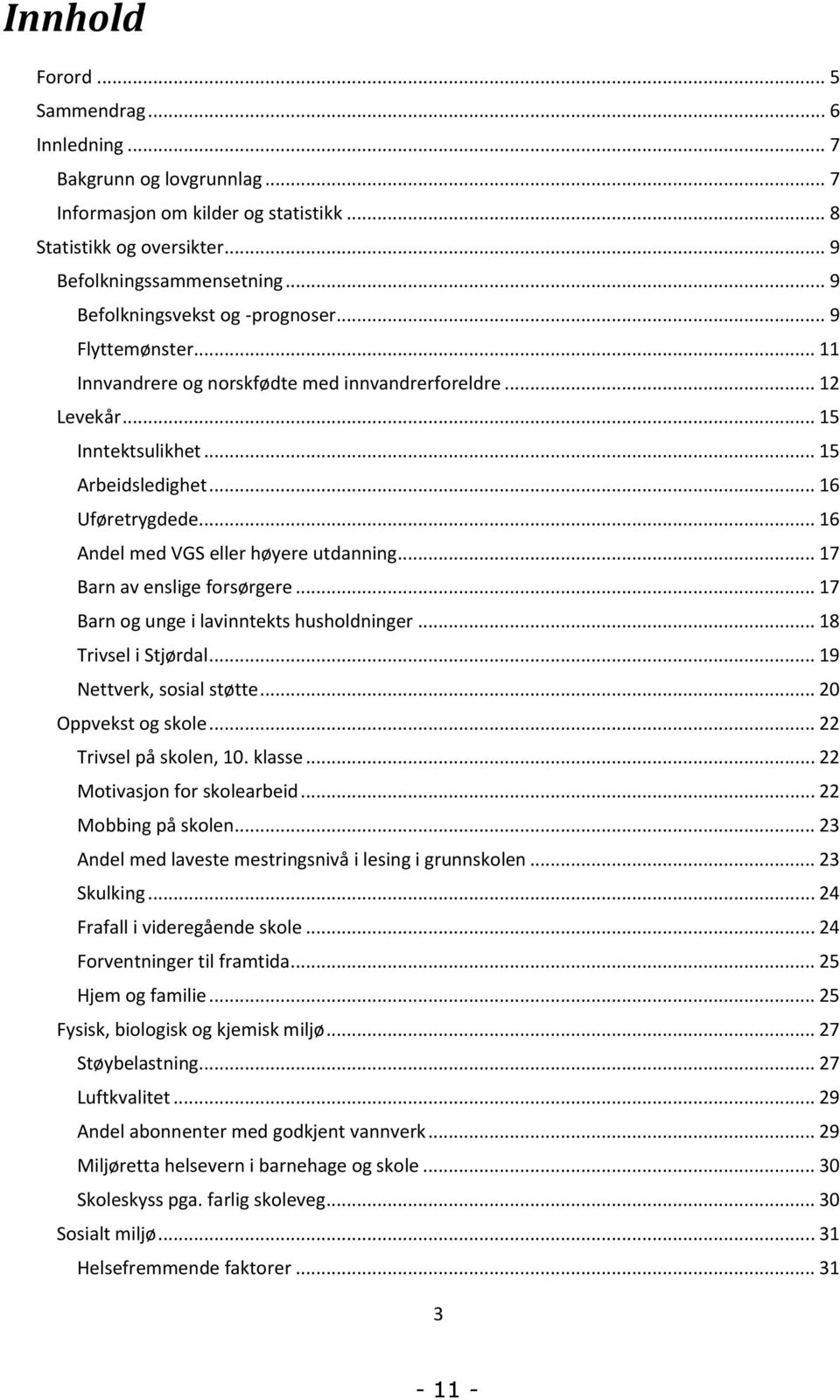 .. 16 Andel med VGS eller høyere utdanning... 17 Barn av enslige forsørgere... 17 Barn og unge i lavinntekts husholdninger... 18 Trivsel i Stjørdal... 19 Nettverk, sosial støtte... 20 Oppvekst og skole.