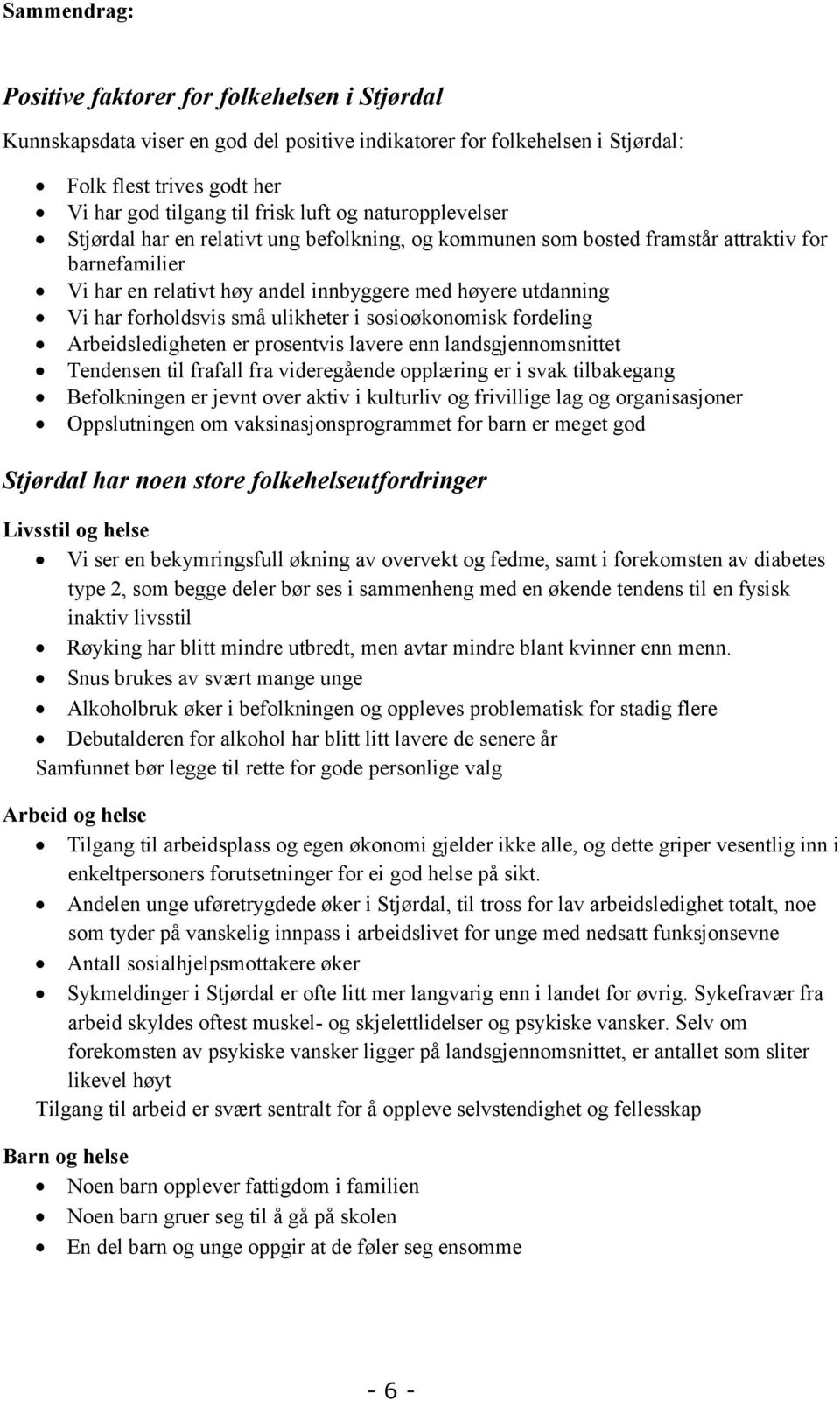 forholdsvis små ulikheter i sosioøkonomisk fordeling Arbeidsledigheten er prosentvis lavere enn landsgjennomsnittet Tendensen til frafall fra videregående opplæring er i svak tilbakegang Befolkningen