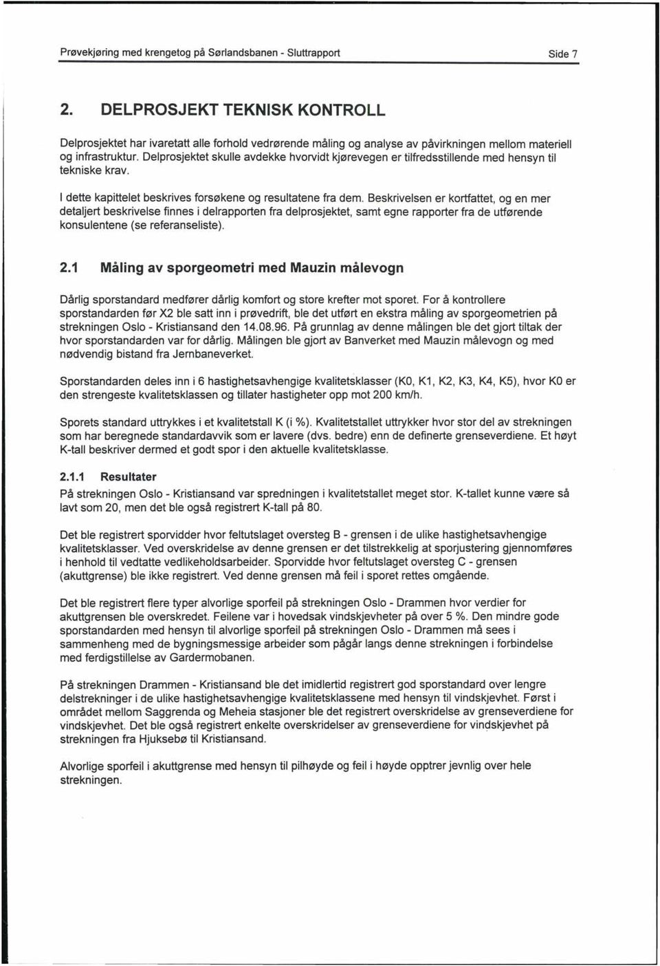 Delprosjektet skulle avdekke hvorvidt kjørevegen er tilfredsstillende med hensyn til tekniske krav. I dette kapittelet beskrives forsøkene og resultatene fra dem.