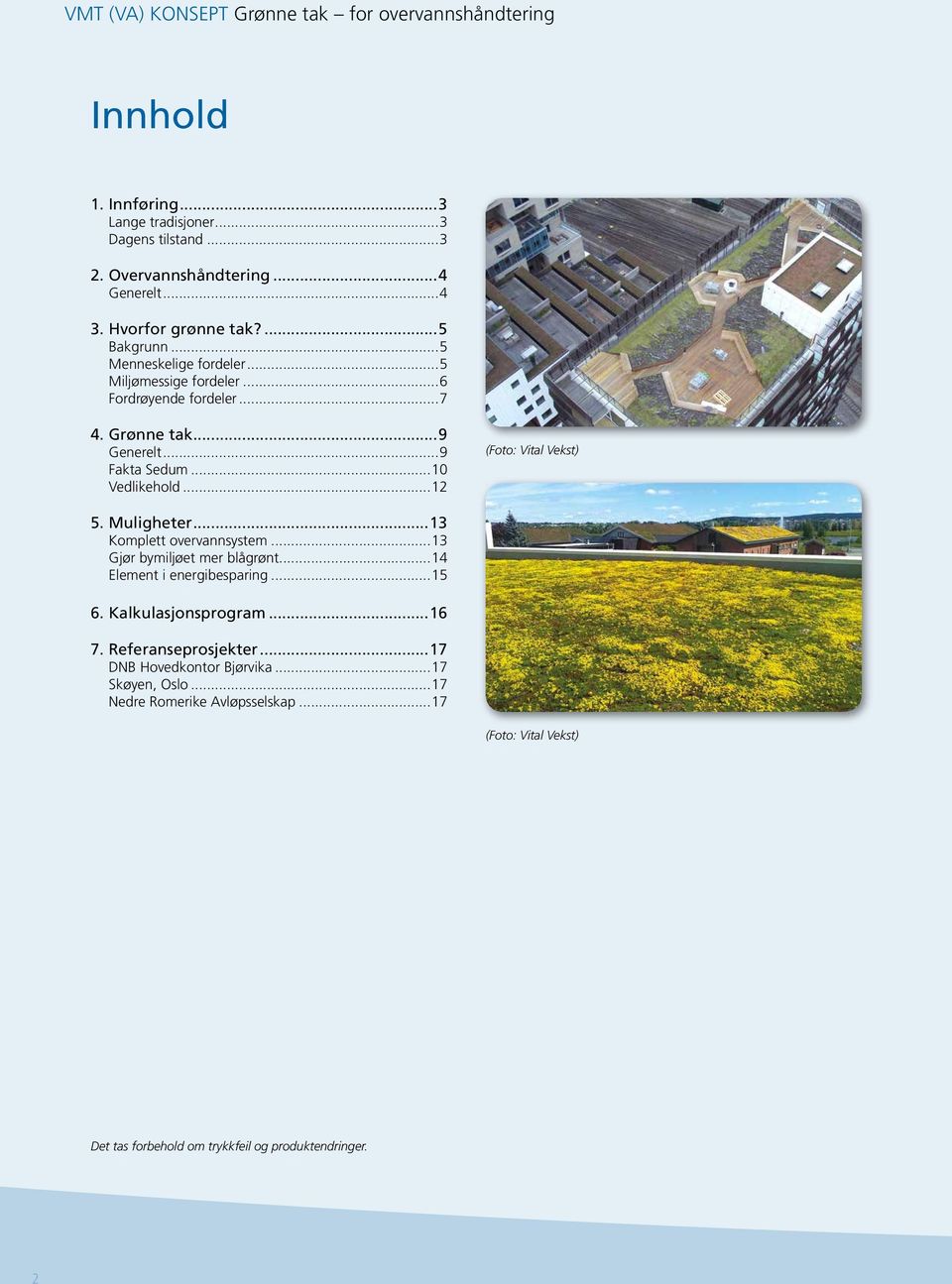 ..10 Vedlikehold...12 5. Muligheter...13 Komplett overvannsystem...13 Gjør bymiljøet mer blågrønt...14 Element i energibesparing...15 6. Kalkulasjonsprogram.