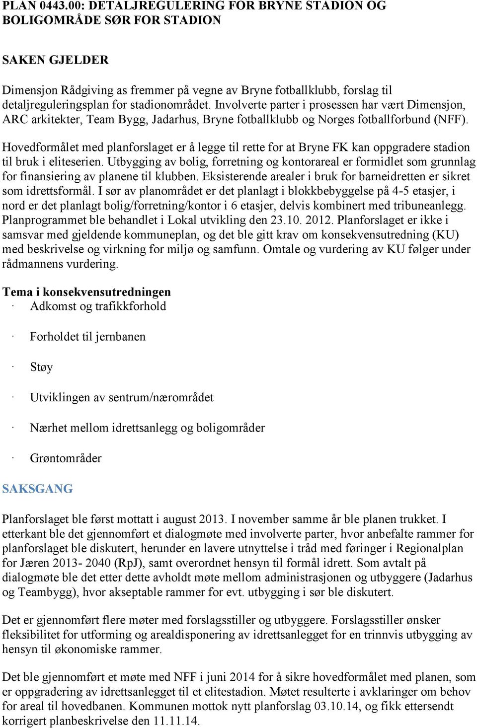 Involverte parter i prosessen har vært Dimensjon, ARC arkitekter, Team Bygg, Jadarhus, Bryne fotballklubb og Norges fotballforbund (NFF).