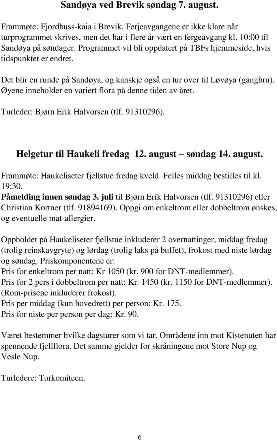 Øyene inneholder en variert flora på denne tiden av året. Turleder: Bjørn Erik Halvorsen (tlf. 91310296). Helgetur til Haukeli fredag 12. august søndag 14. august. Frammøte: Haukeliseter fjellstue fredag kveld.