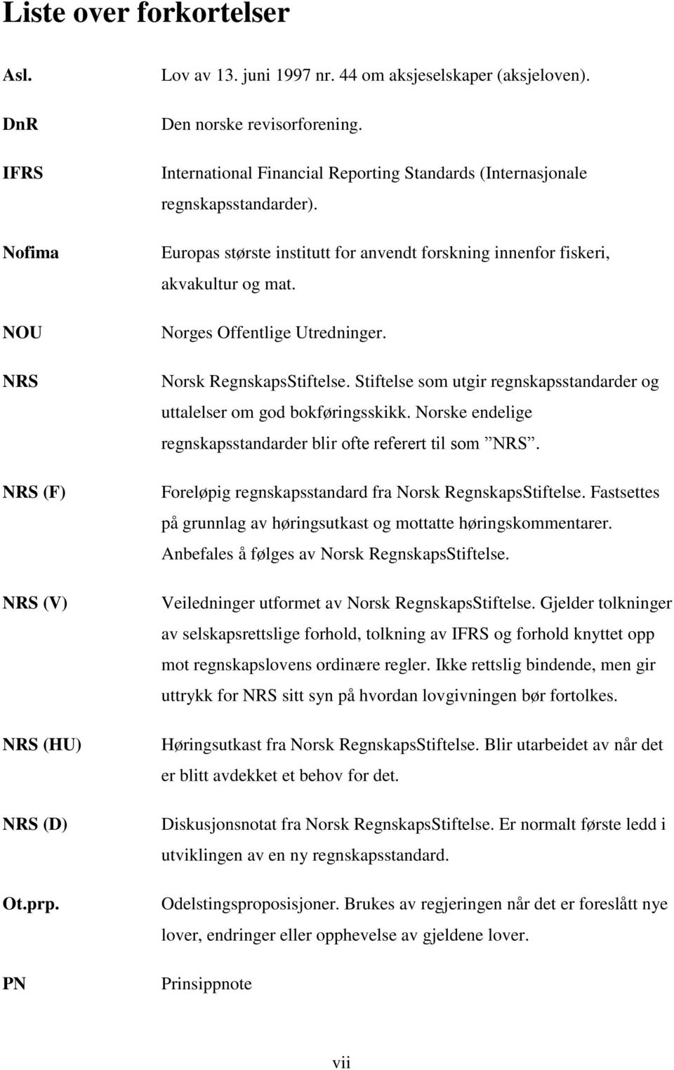 Norsk RegnskapsStiftelse. Stiftelse som utgir regnskapsstandarder og uttalelser om god bokføringsskikk. Norske endelige regnskapsstandarder blir ofte referert til som NRS.