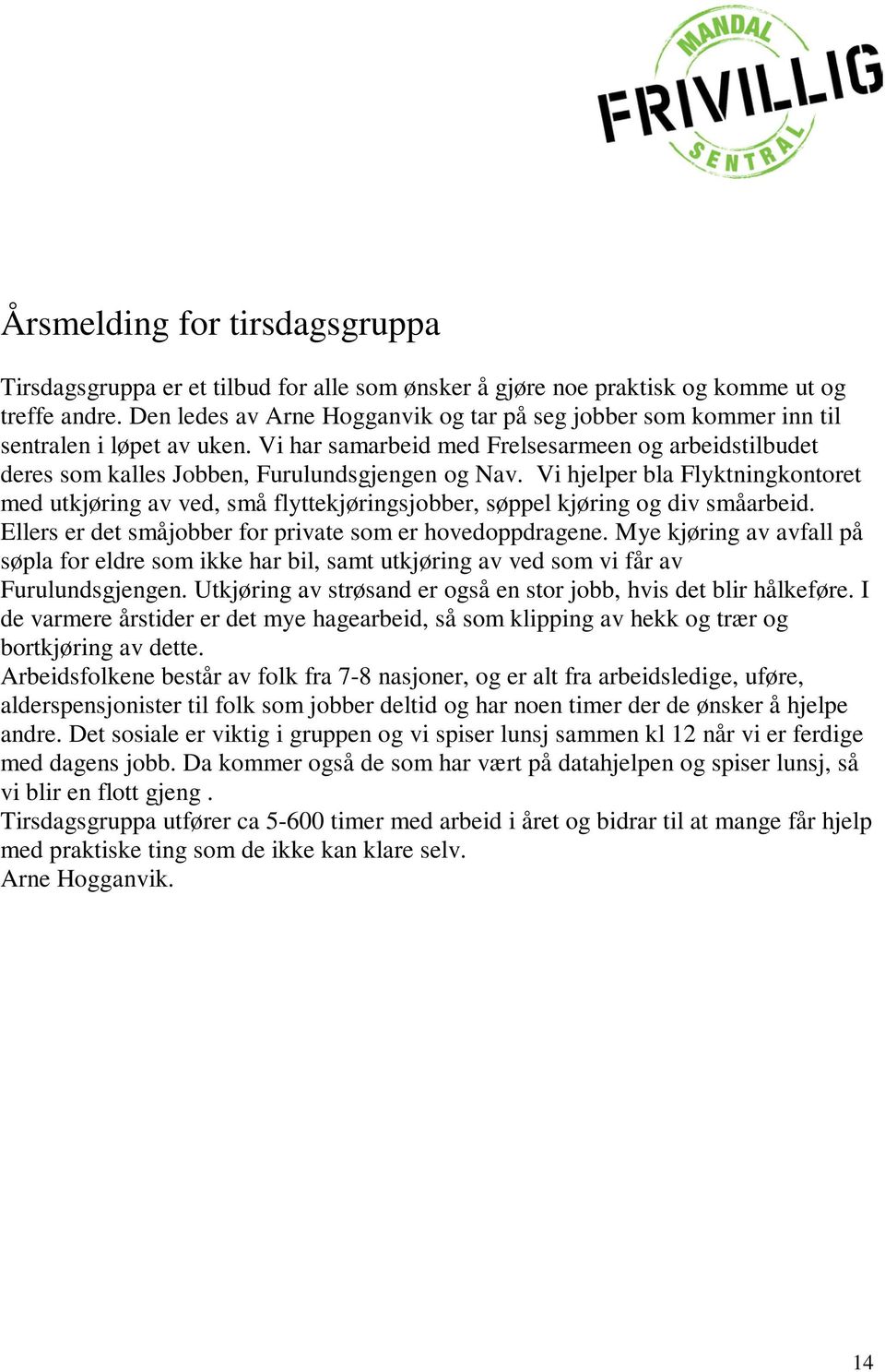 Vi hjelper bla Flyktningkontoret med utkjøring av ved, små flyttekjøringsjobber, søppel kjøring og div småarbeid. Ellers er det småjobber for private som er hovedoppdragene.