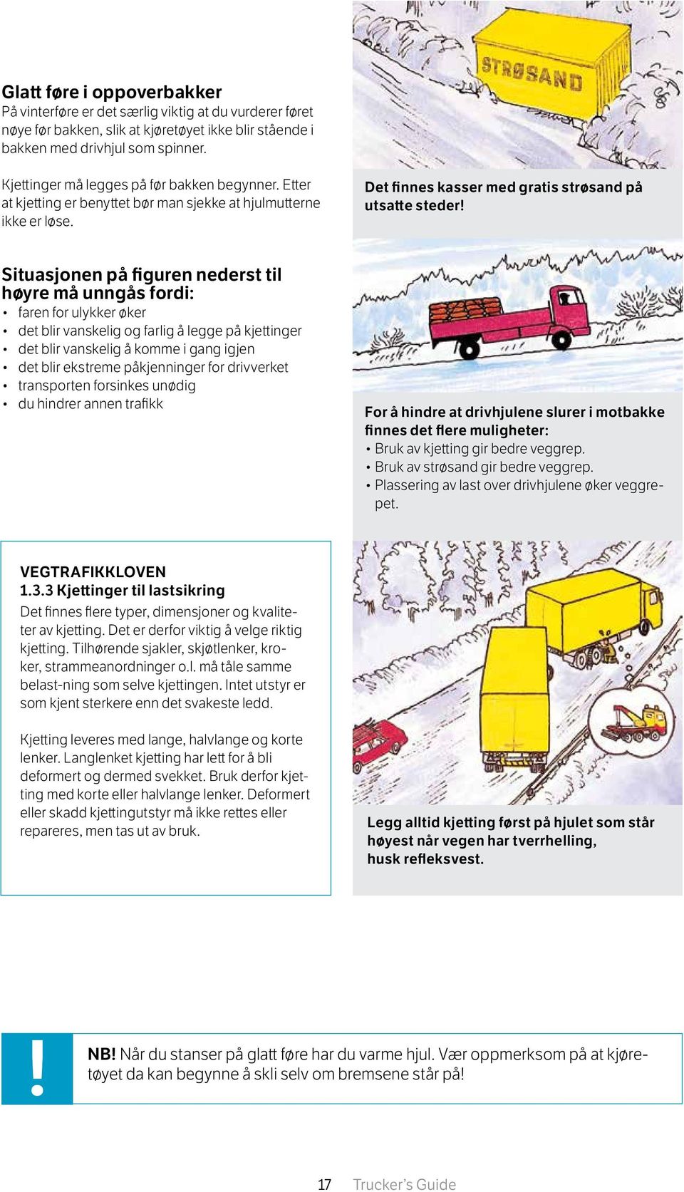 Situasjonen på figuren nederst til høyre må unngås fordi: faren for ulykker øker det blir vanskelig og farlig å legge på kjettinger det blir vanskelig å komme i gang igjen det blir ekstreme