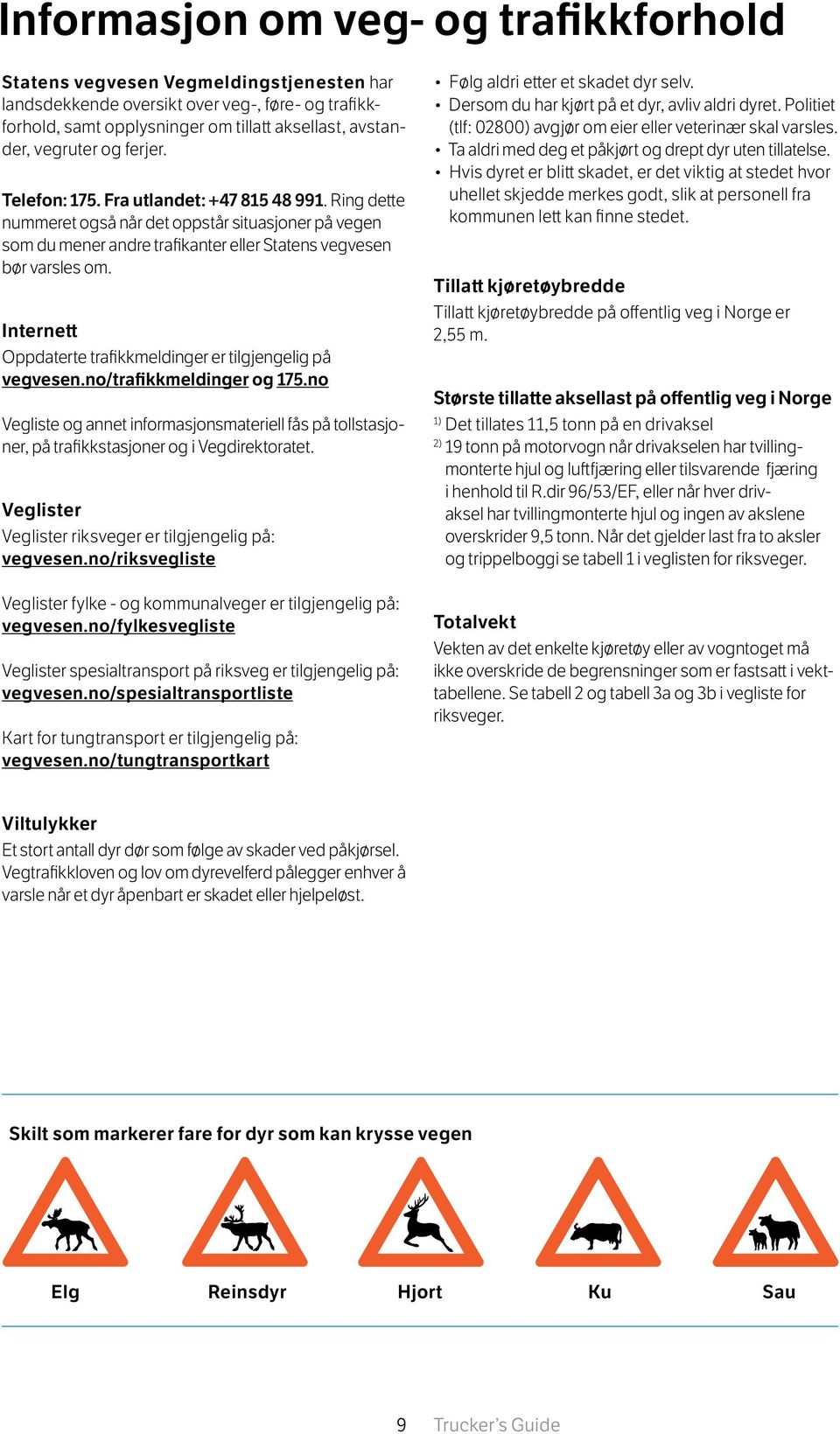 Internett Oppdaterte trafikkmeldinger er tilgjengelig på vegvesen.no/trafikkmeldinger og 175.no Vegliste og annet informasjonsmateriell fås på tollstasjoner, på trafikkstasjoner og i Vegdirektoratet.