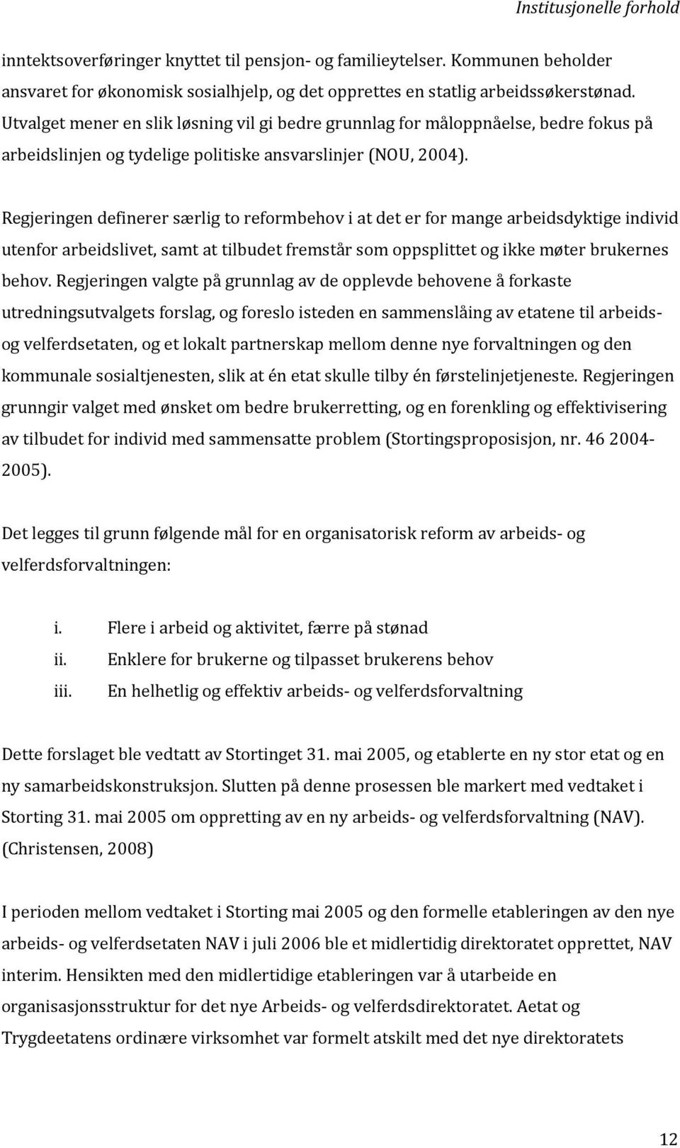 Regjeringen definerer særlig to reformbehov i at det er for mange arbeidsdyktige individ utenfor arbeidslivet, samt at tilbudet fremstår som oppsplittet og ikke møter brukernes behov.