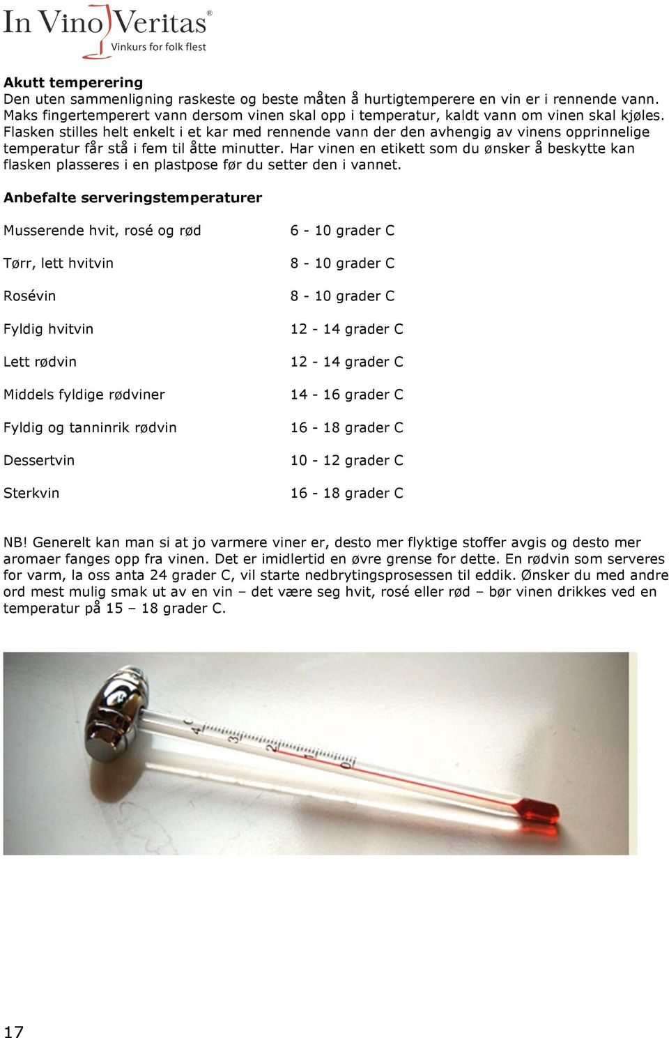 Flasken stilles helt enkelt i et kar med rennende vann der den avhengig av vinens opprinnelige temperatur får stå i fem til åtte minutter.