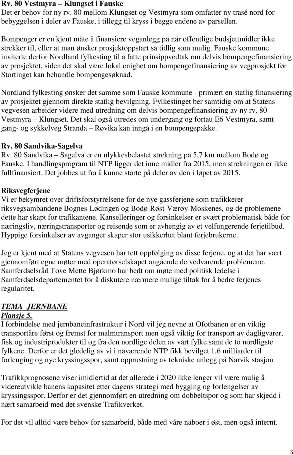 Fauske kommune inviterte derfor Nordland fylkesting til å fatte prinsippvedtak om delvis bompengefinansiering av prosjektet, siden det skal være lokal enighet om bompengefinansiering av vegprosjekt