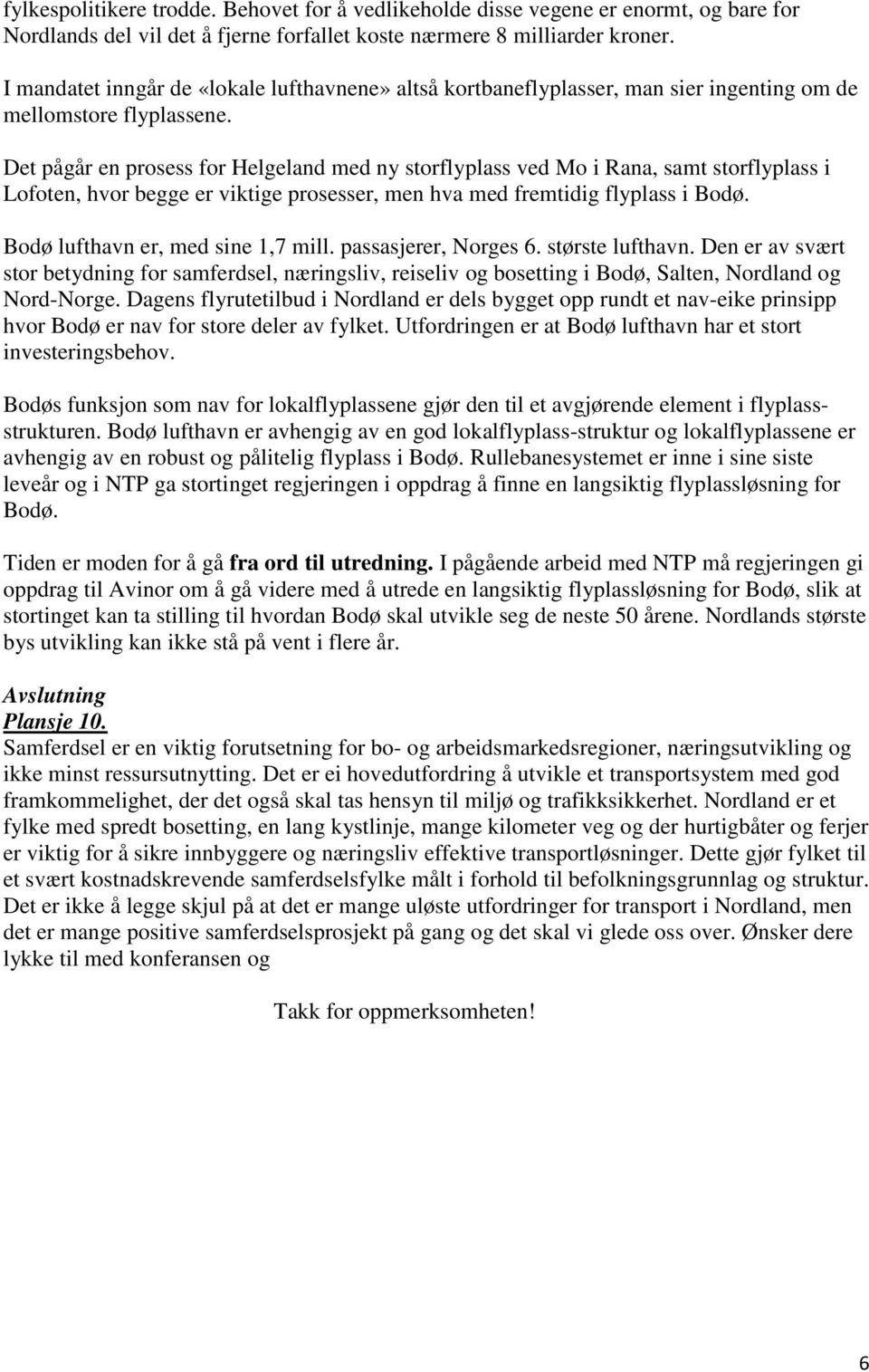 Det pågår en prosess for Helgeland med ny storflyplass ved Mo i Rana, samt storflyplass i Lofoten, hvor begge er viktige prosesser, men hva med fremtidig flyplass i Bodø.