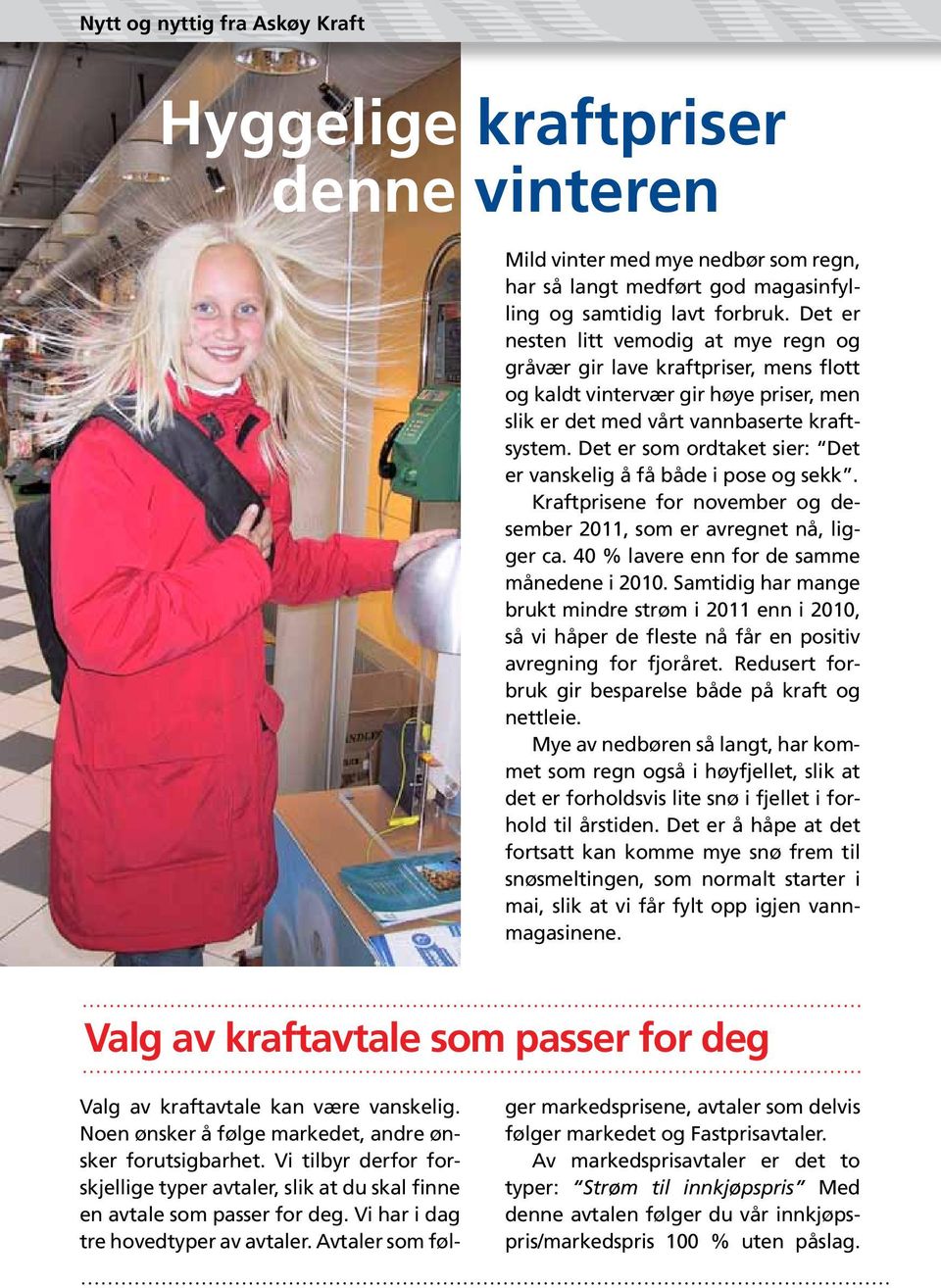 Det er som ordtaket sier: Det er vanskelig å få både i pose og sekk. Kraftprisene for november og desember 2011, som er avregnet nå, ligger ca. 40 % lavere enn for de samme månedene i 2010.