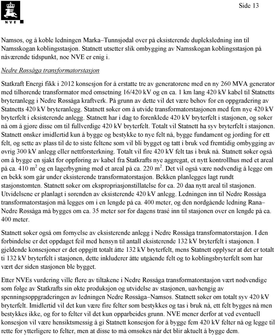 Nedre Røssåga transformatorstasjon Statkraft Energi fikk i 2012 konsesjon for å erstatte tre av generatorene med en ny 260 MVA generator med tilhørende transformator med omsetning 16/420 kv og en ca.