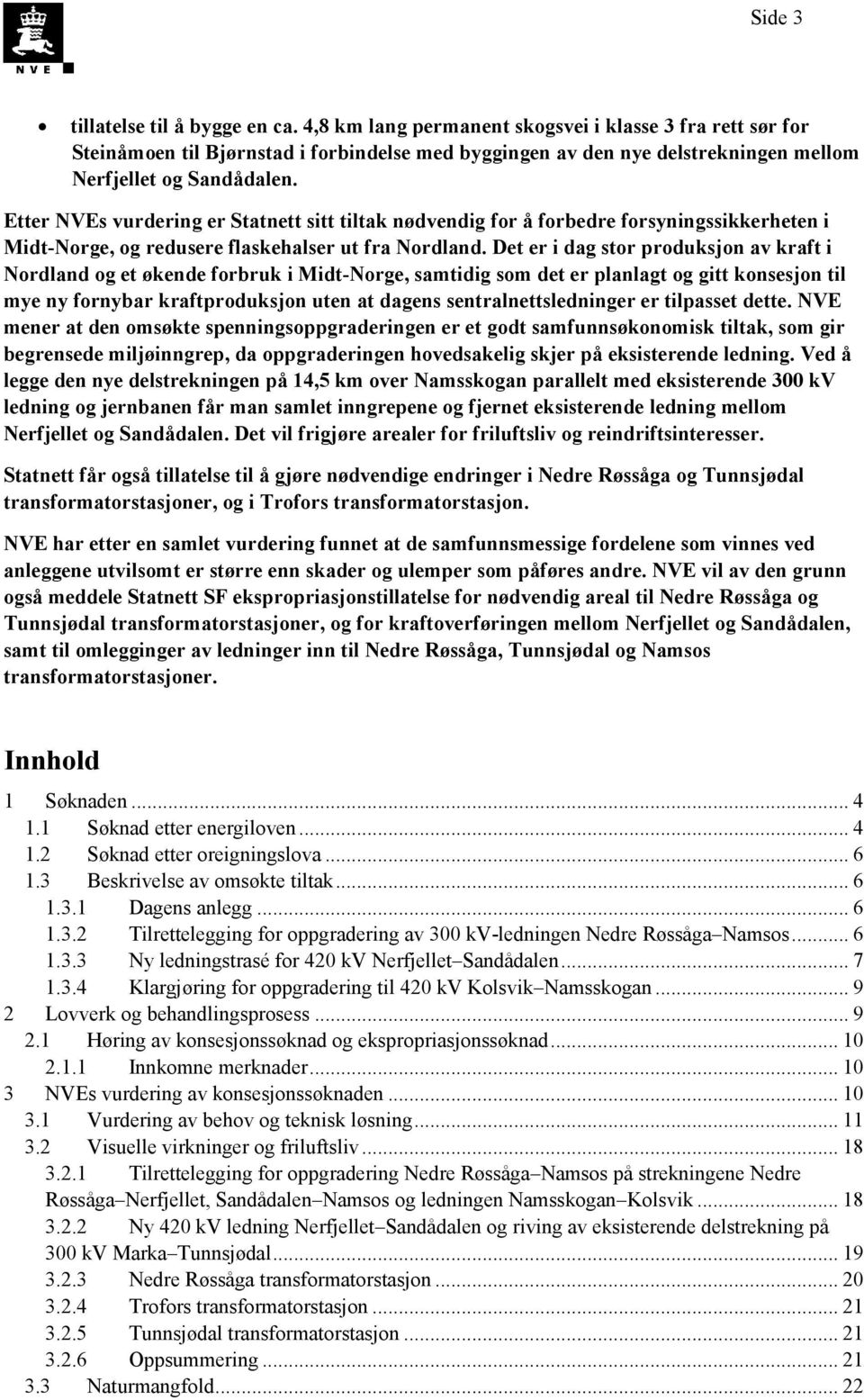 Etter NVEs vurdering er Statnett sitt tiltak nødvendig for å forbedre forsyningssikkerheten i Midt-Norge, og redusere flaskehalser ut fra Nordland.