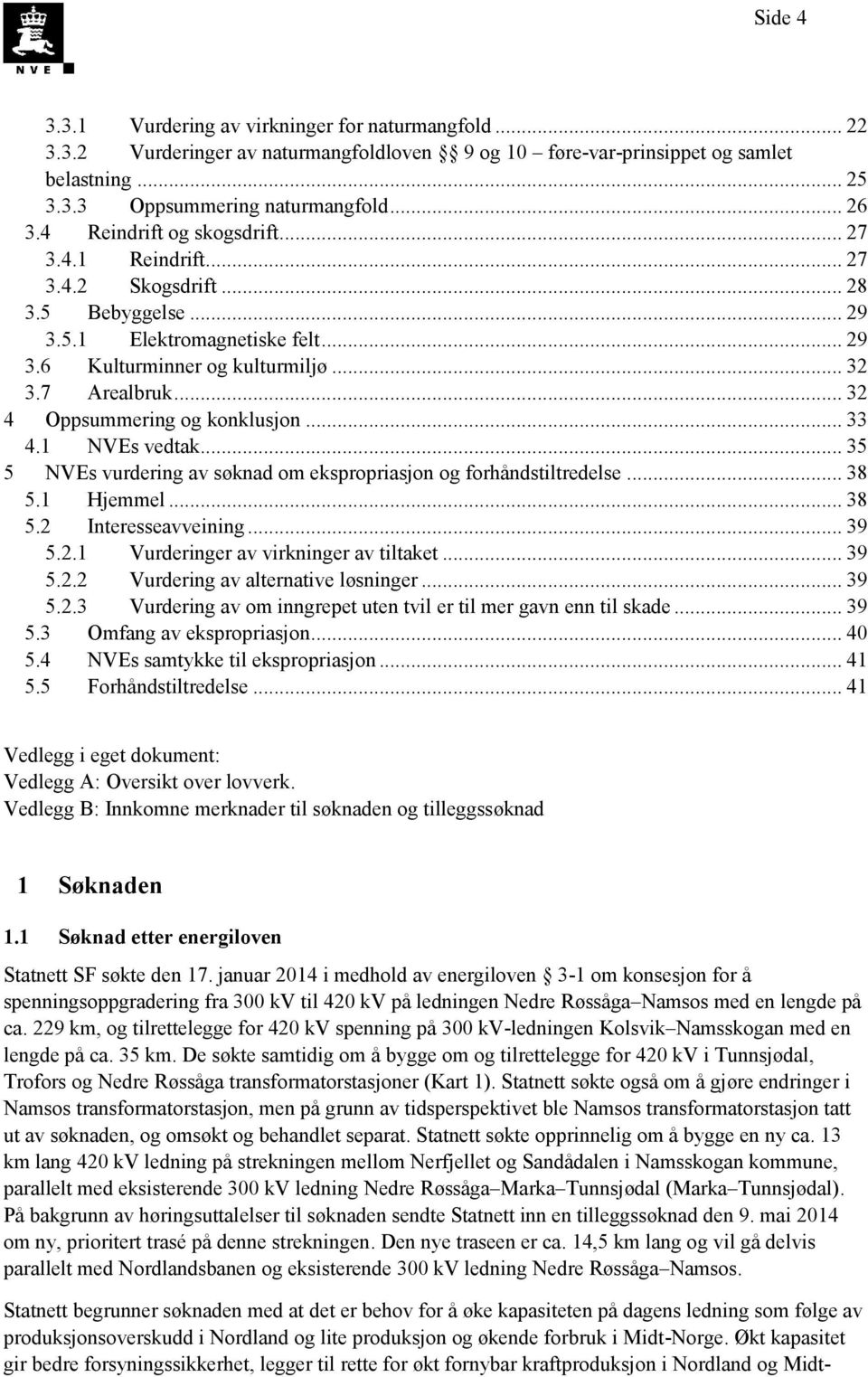 .. 32 4 Oppsummering og konklusjon... 33 4.1 NVEs vedtak... 35 5 NVEs vurdering av søknad om ekspropriasjon og forhåndstiltredelse... 38 5.1 Hjemmel... 38 5.2 Interesseavveining... 39 5.2.1 Vurderinger av virkninger av tiltaket.