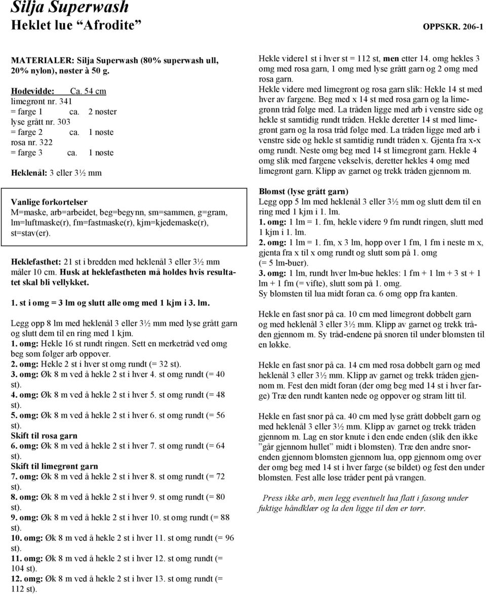 1 nøste Heklenål: 3 eller 3½ mm Vanlige forkortelser M=maske, arb=arbeidet, beg=begynn, sm=sammen, g=gram, lm=luftmaske(r), fm=fastmaske(r), kjm=kjedemaske(r), st=stav(er).