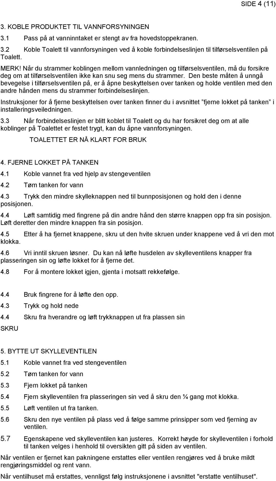 Den beste måten å unngå bevegelse i tilførselsventilen på, er å åpne beskyttelsen over tanken og holde ventilen med den andre hånden mens du strammer forbindelseslinjen.