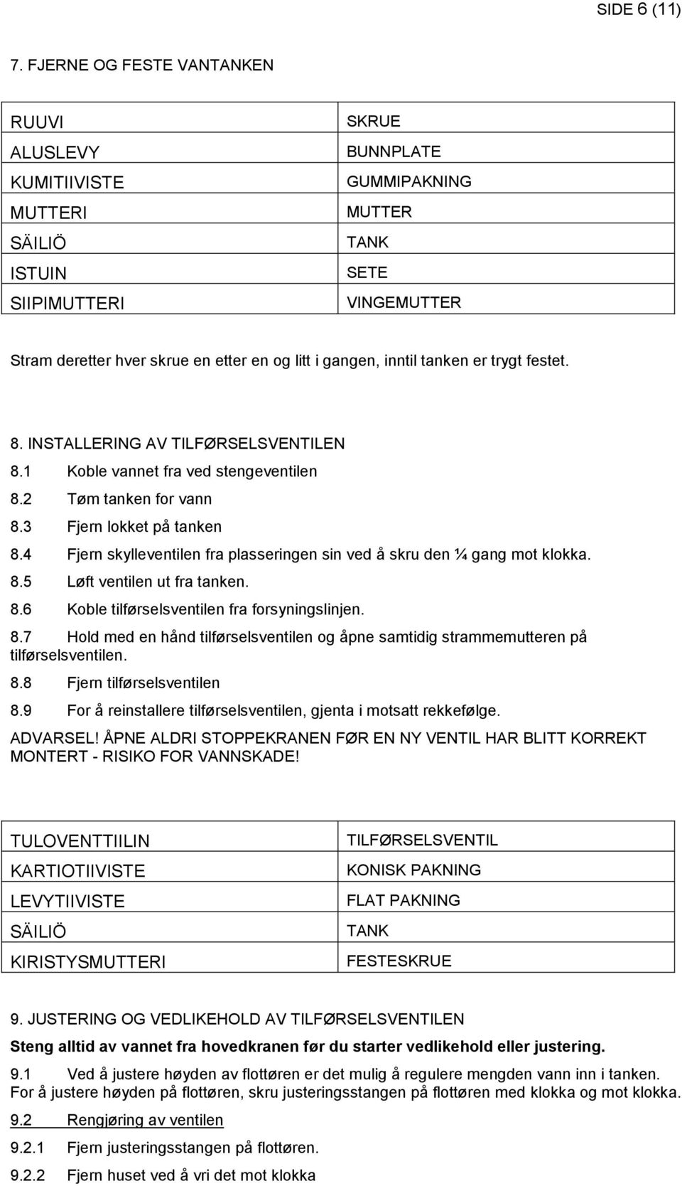 gangen, inntil tanken er trygt festet. 8. INSTALLERING AV TILFØRSELSVENTILEN 8.1 Koble vannet fra ved stengeventilen 8.2 Tøm tanken for vann 8.3 Fjern lokket på tanken 8.