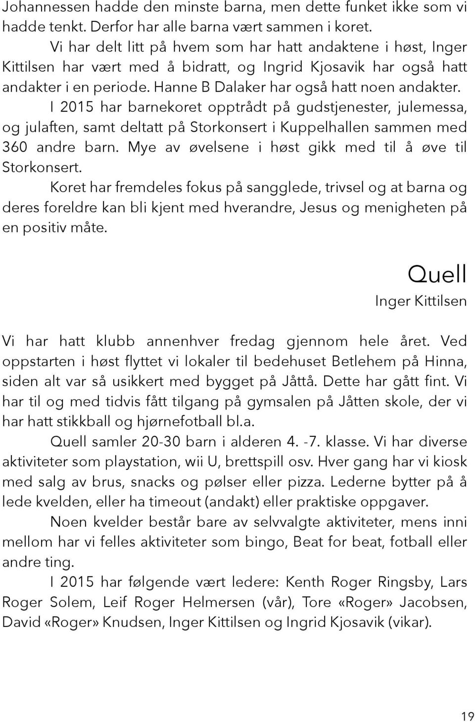 I 2015 har barnekoret opptrådt på gudstjenester, julemessa, og julaften, samt deltatt på Storkonsert i Kuppelhallen sammen med 360 andre barn.