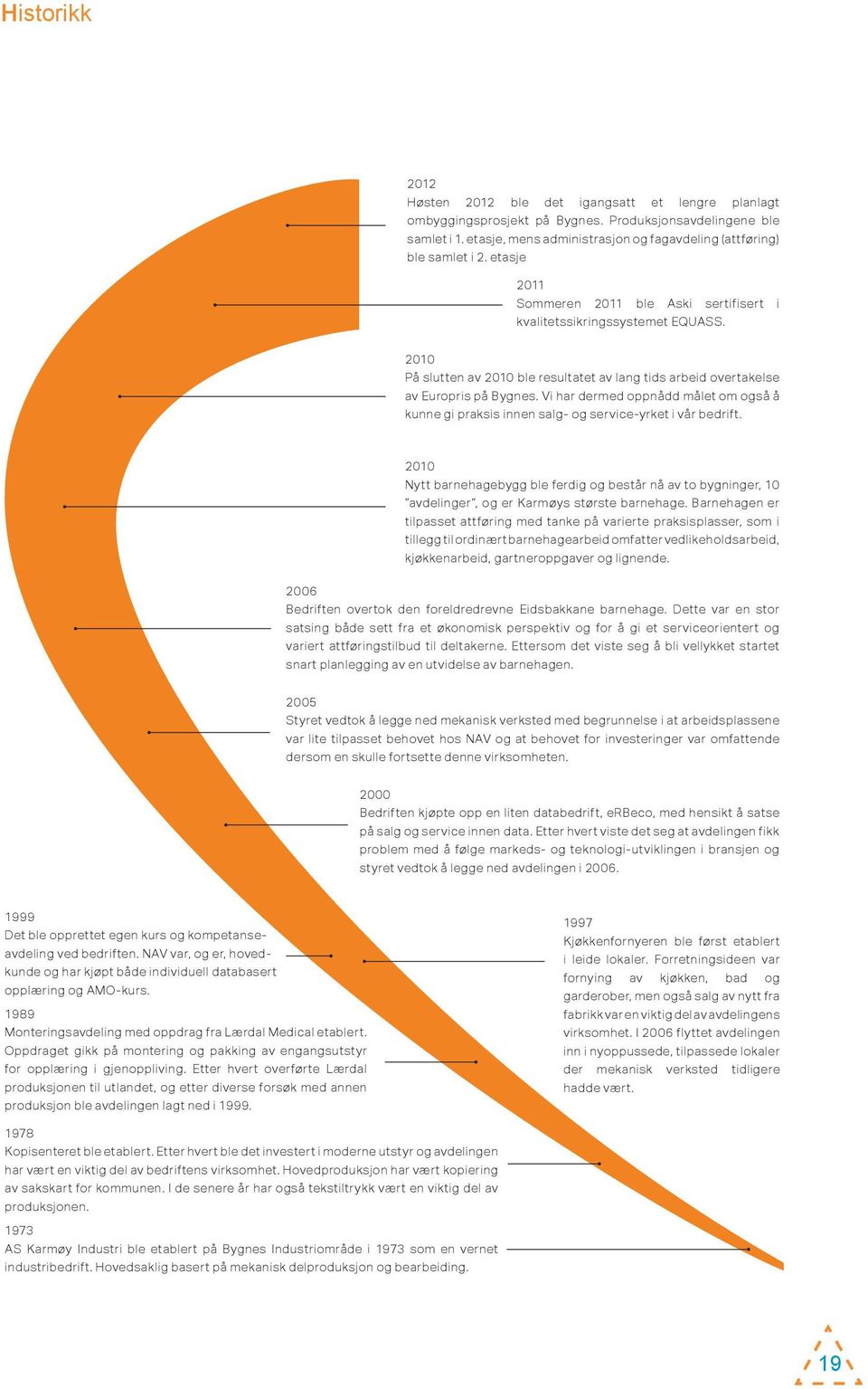 2010 På slutten av 2010 ble resultatet av lang tids arbeid overtakelse av Europris på Bygnes. Vi har dermed oppnådd målet om også å kunne gi praksis innen salg- og service-yrket i vår bedrift.